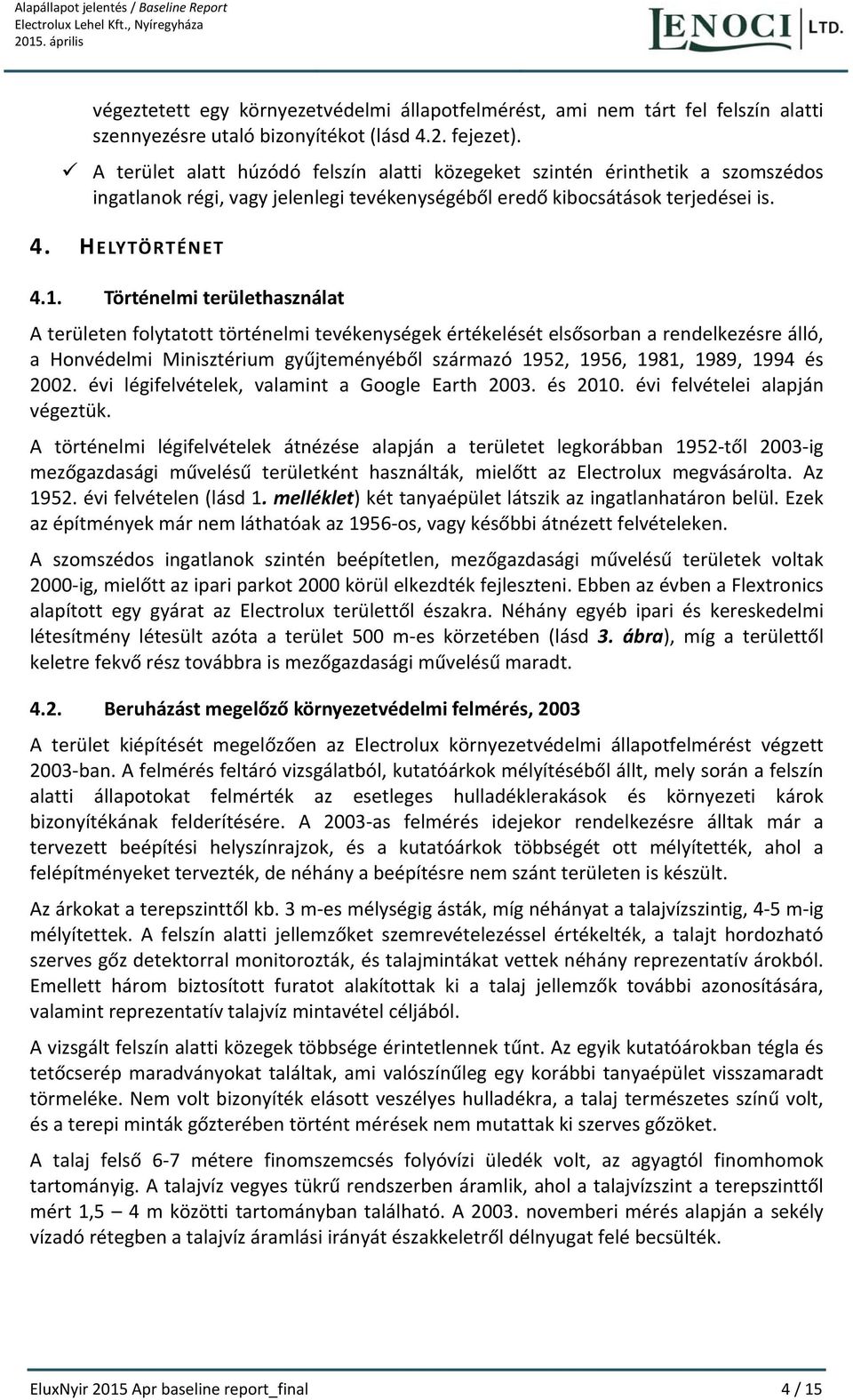 A terület alatt húzódó felszín alatti közegeket szintén érinthetik a szomszédos ingatlanok régi, vagy jelenlegi tevékenységéből eredő kibocsátások terjedései is. 4. HELYTÖRTÉNET 4.1.