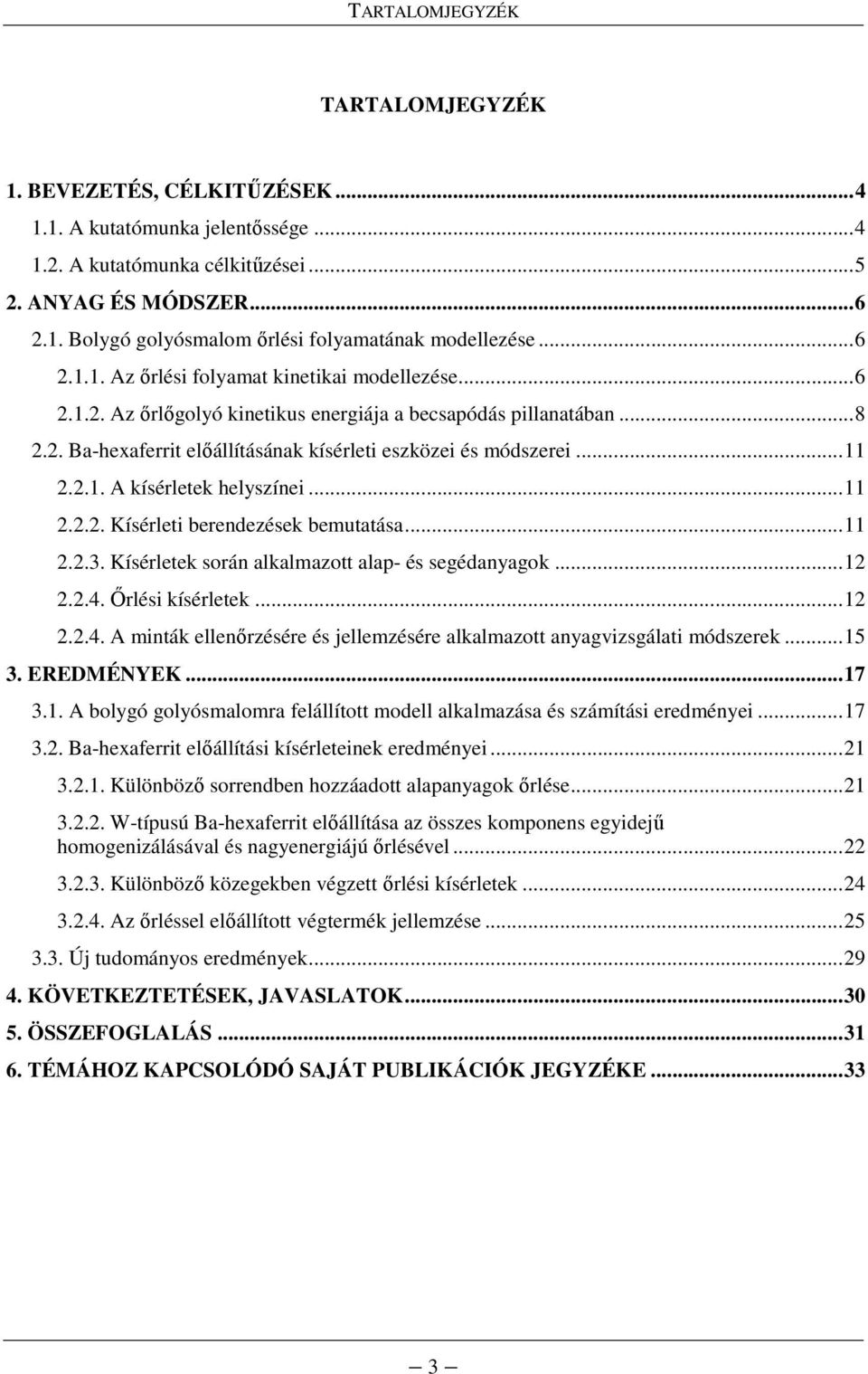 2.1. A kísérletek helyszínei...11 2.2.2. Kísérleti berendezések bemutatása...11 2.2.3. Kísérletek során alkalmazott alap- és segédanyagok...12 2.2.4.