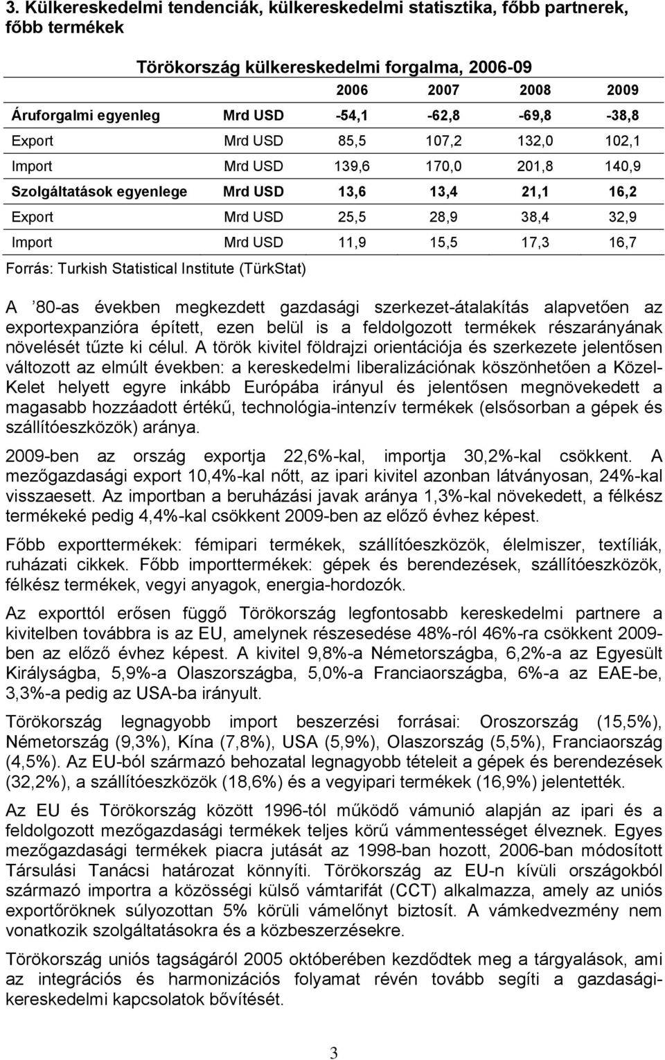 USD 11,9 15,5 17,3 16,7 Forrás: Turkish Statistical Institute (TürkStat) A 80-as években megkezdett gazdasági szerkezet-átalakítás alapvetően az exportexpanzióra épített, ezen belül is a feldolgozott