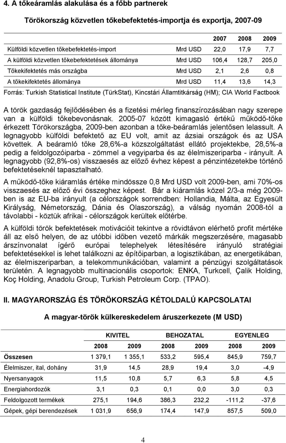 Institute (TürkStat), Kincstári Államtitkárság (HM); CIA World Factbook A török gazdaság fejlődésében és a fizetési mérleg finanszírozásában nagy szerepe van a külföldi tőkebevonásnak.