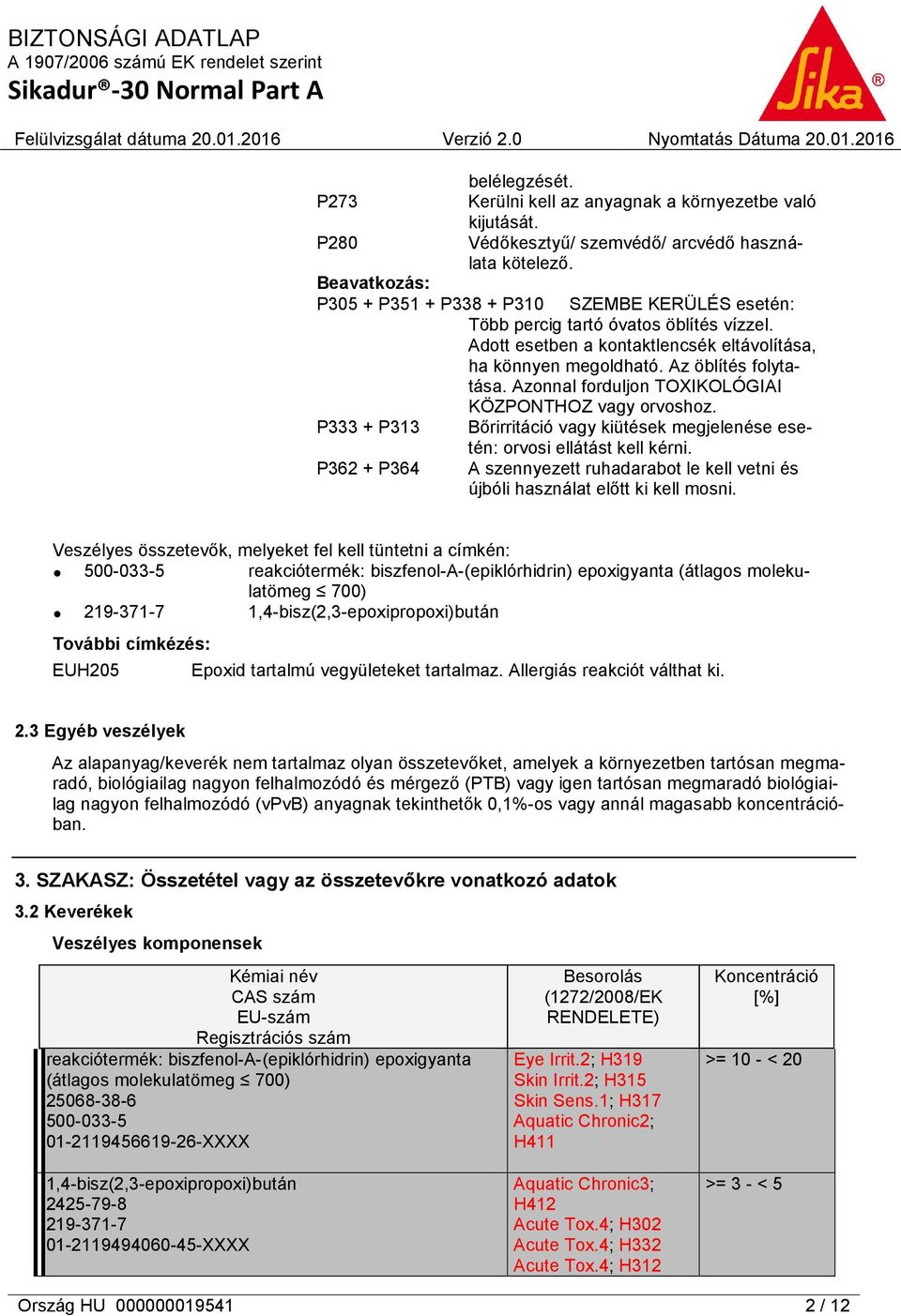 Azonnal forduljon TOXIKOLÓGIAI KÖZPONTHOZ vagy orvoshoz. P333 + P313 Bőrirritáció vagy kiütések megjelenése esetén: orvosi ellátást kell kérni.