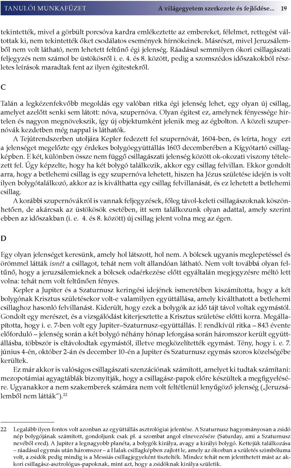 Másrészt, mivel Jeruzsálemből nem volt látható, nem lehetett feltűnő égi jelenség. Ráadásul semmilyen ókori csillagászati feljegyzés nem számol be üstökösről i. e. 4. és 8.