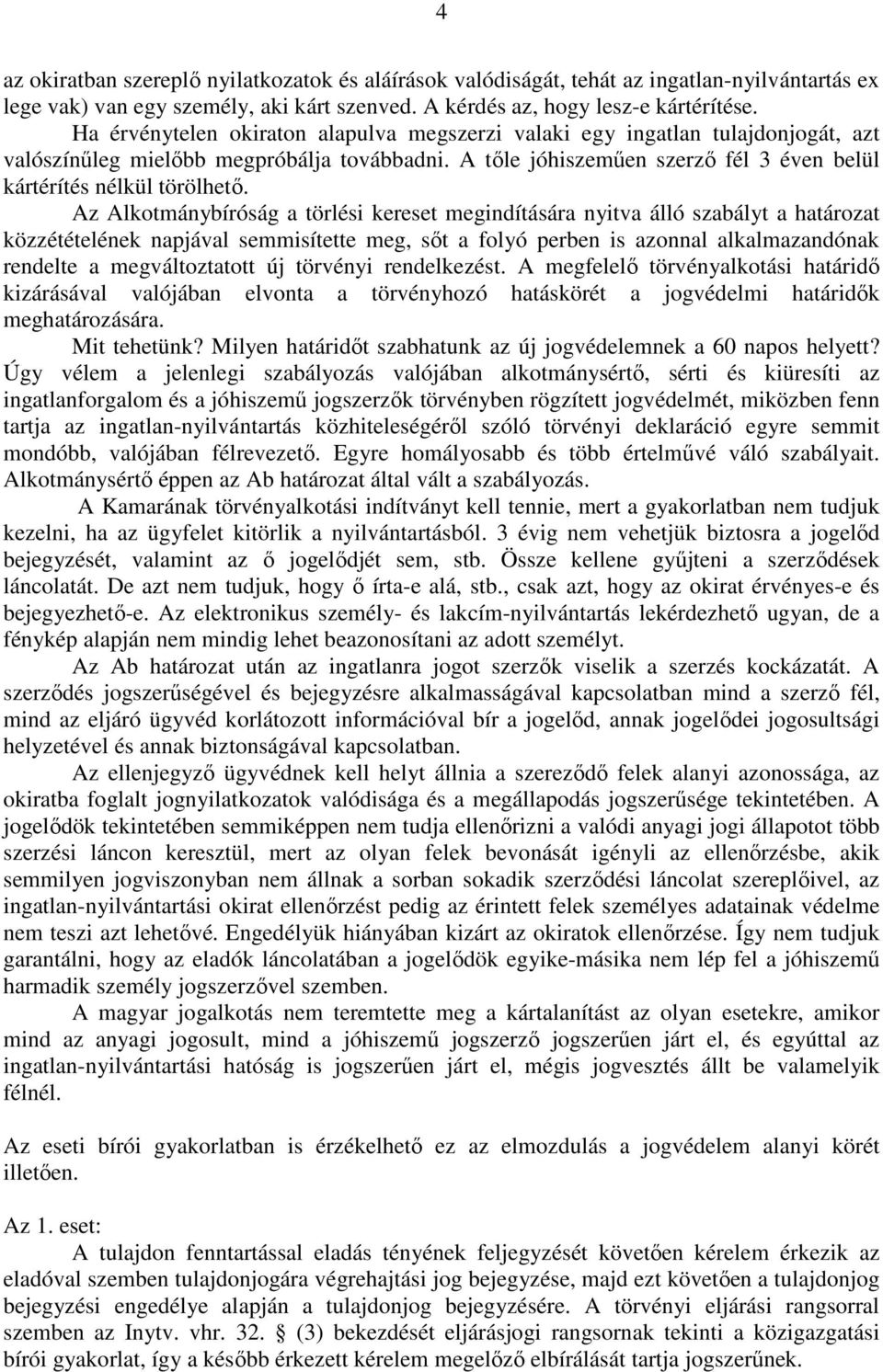 Az Alkotmánybíróság a törlési kereset megindítására nyitva álló szabályt a határozat közzétételének napjával semmisítette meg, sıt a folyó perben is azonnal alkalmazandónak rendelte a megváltoztatott