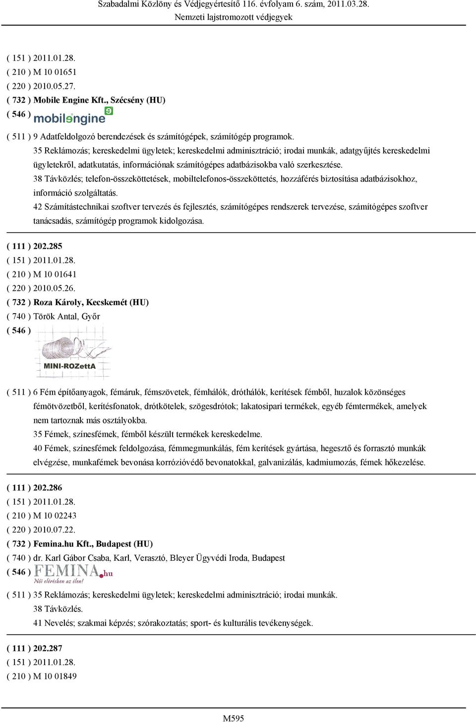 38 Távközlés; telefon-összeköttetések, mobiltelefonos-összeköttetés, hozzáférés biztosítása adatbázisokhoz, információ szolgáltatás.