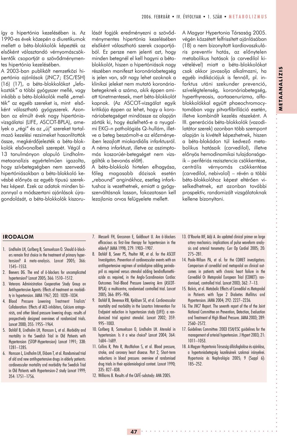 A 2003-ban publikált nemzetközi hipertónia ajánlások (JNC7; ESC/ESH) (16) (17), a béta-blokkolókat lefokozták a többi gyógyszer mellé, vagy inkább a béta-blokkolók mellé emelték az egyéb szereket is,