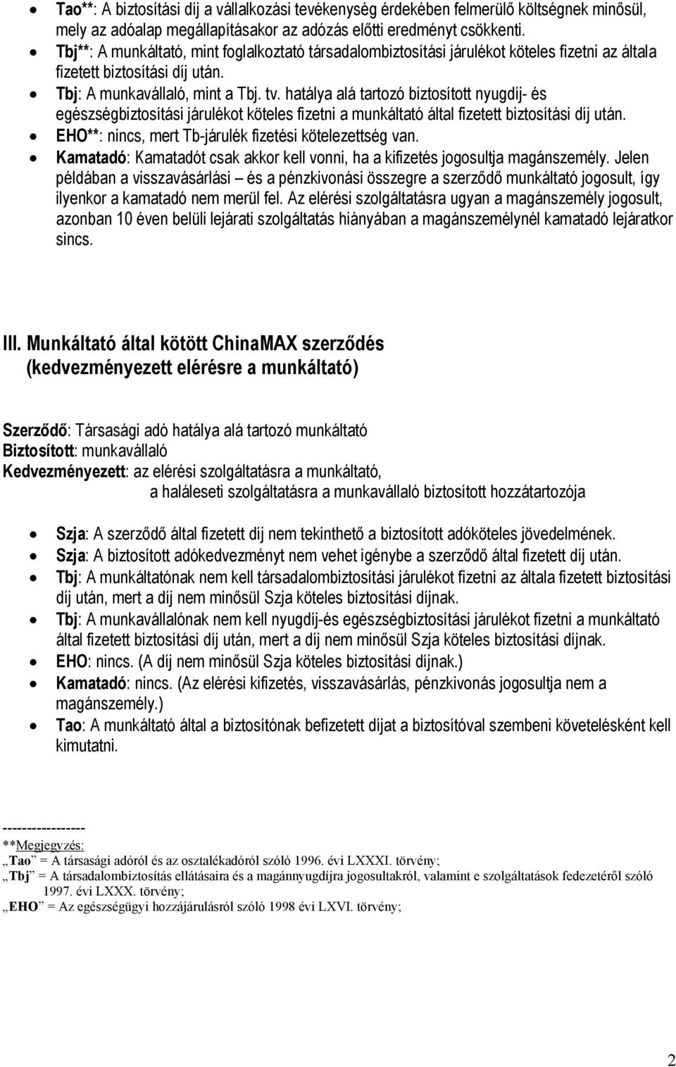 hatálya alá tartozó biztosított nyugdíj- és egészségbiztosítási járulékot köteles fizetni a munkáltató által fizetett biztosítási díj után. EHO**: nincs, mert Tb-járulék fizetési kötelezettség van.