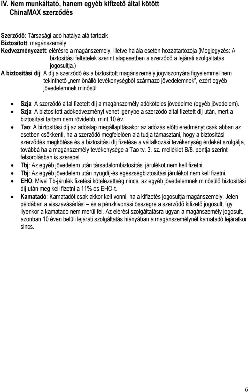 ) A biztosítási díj: A díj a szerződő és a biztosított magánszemély jogviszonyára figyelemmel nem tekinthető nem önálló tevékenységből származó jövedelemnek, ezért egyéb jövedelemnek minősül Szja: A