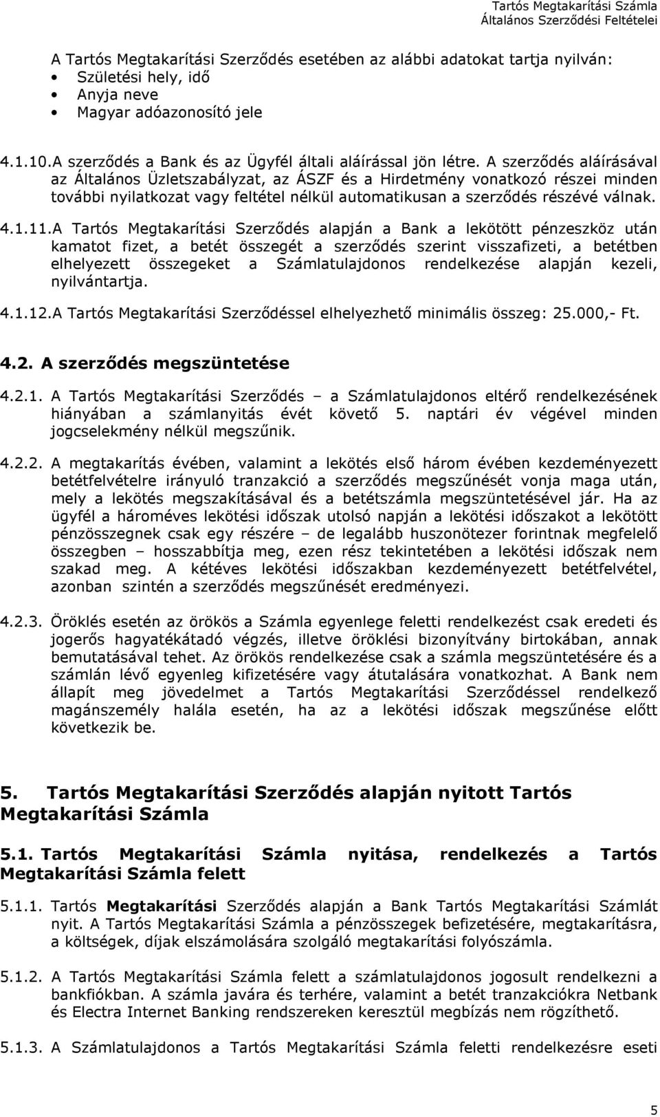 A Tartós Megtakarítási Szerződés alapján a Bank a lekötött pénzeszköz után kamatot fizet, a betét összegét a szerződés szerint visszafizeti, a betétben elhelyezett összegeket a Számlatulajdonos