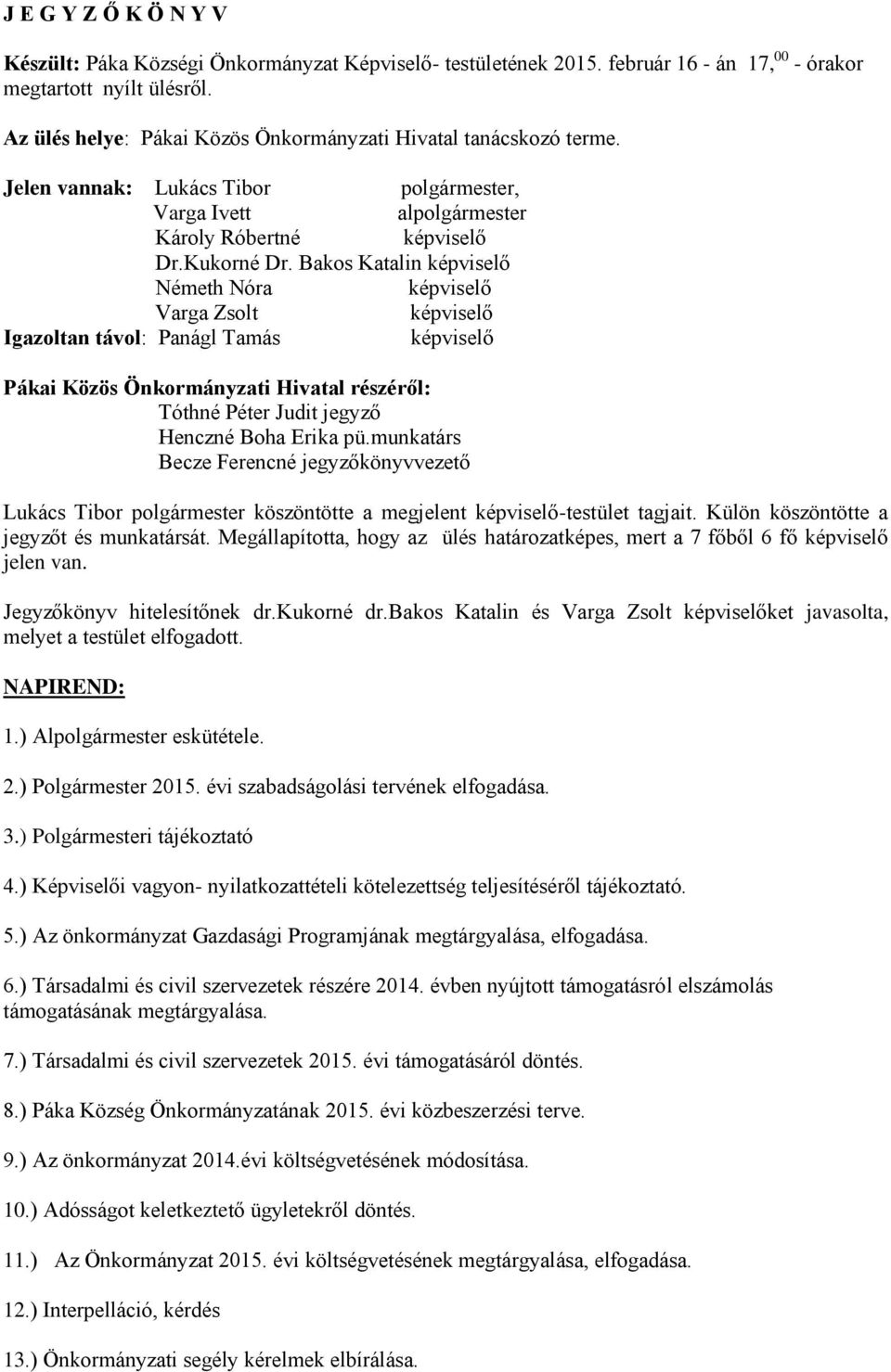 Bakos Katalin képviselő Németh Nóra képviselő Varga Zsolt képviselő Igazoltan távol: Panágl Tamás képviselő Pákai Közös Önkormányzati Hivatal részéről: Tóthné Péter Judit jegyző Henczné Boha Erika pü.