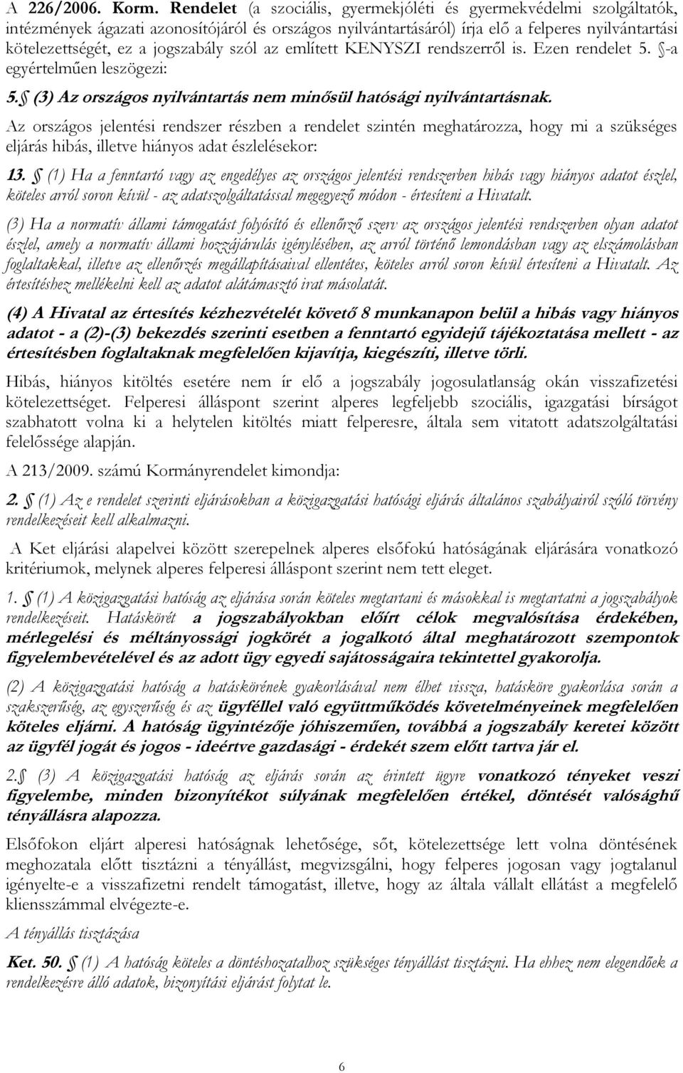 jogszabály szól az említett KENYSZI rendszerről is. Ezen rendelet 5. -a egyértelműen leszögezi: 5. (3) Az országos nyilvántartás nem minősül hatósági nyilvántartásnak.