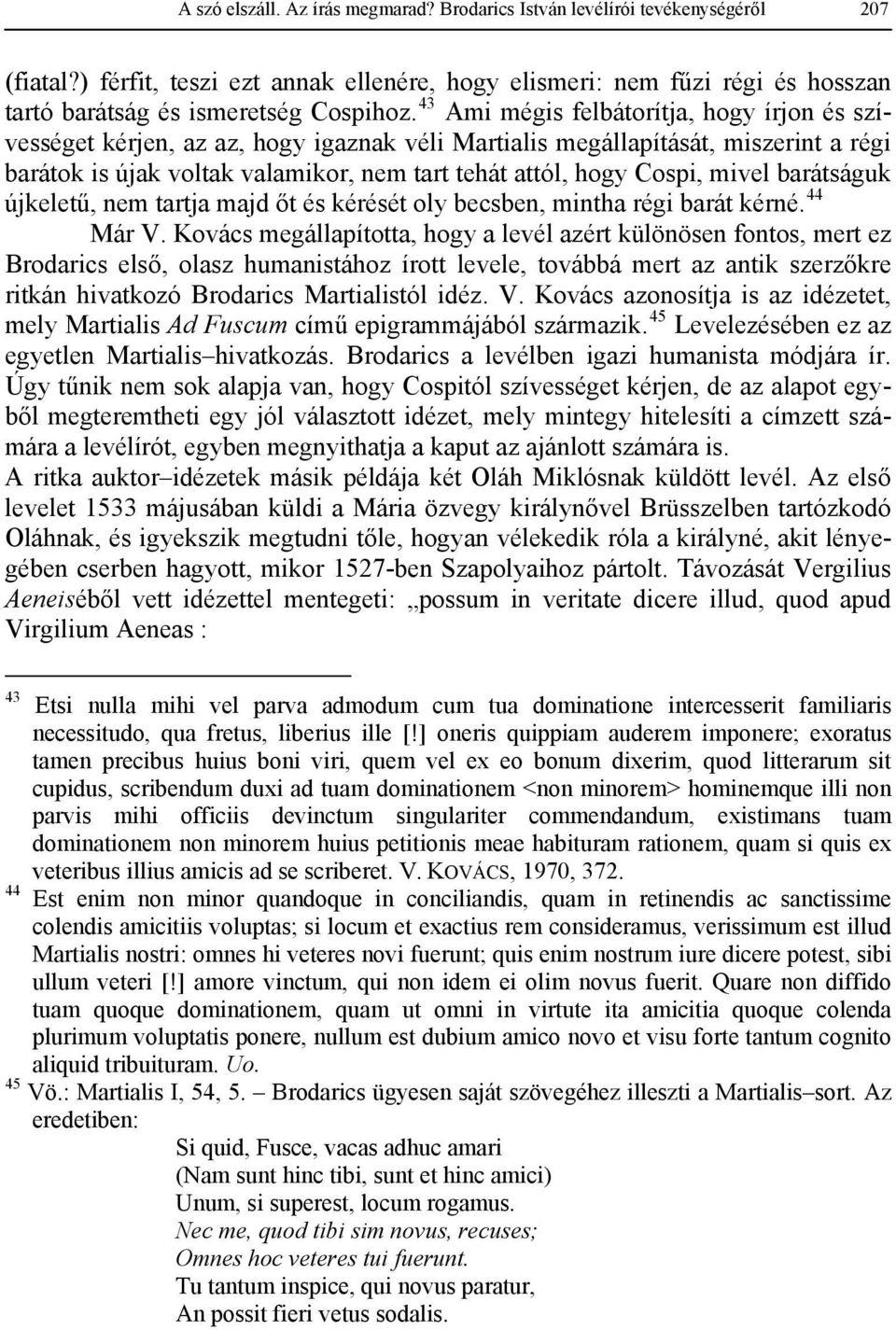 43 Ami mégis felbátorítja, hogy írjon és szívességet kérjen, az az, hogy igaznak véli Martialis megállapítását, miszerint a régi barátok is újak voltak valamikor, nem tart tehát attól, hogy Cospi,