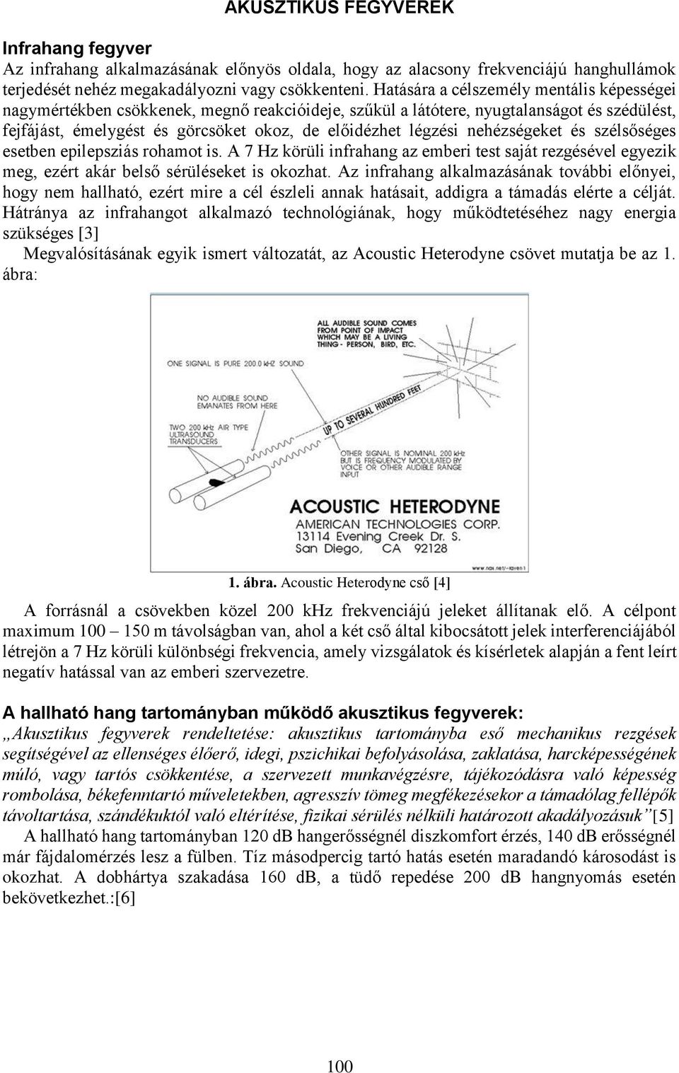 nehézségeket és szélsőséges esetben epilepsziás rohamot is. A 7 Hz körüli infrahang az emberi test saját rezgésével egyezik meg, ezért akár belső sérüléseket is okozhat.