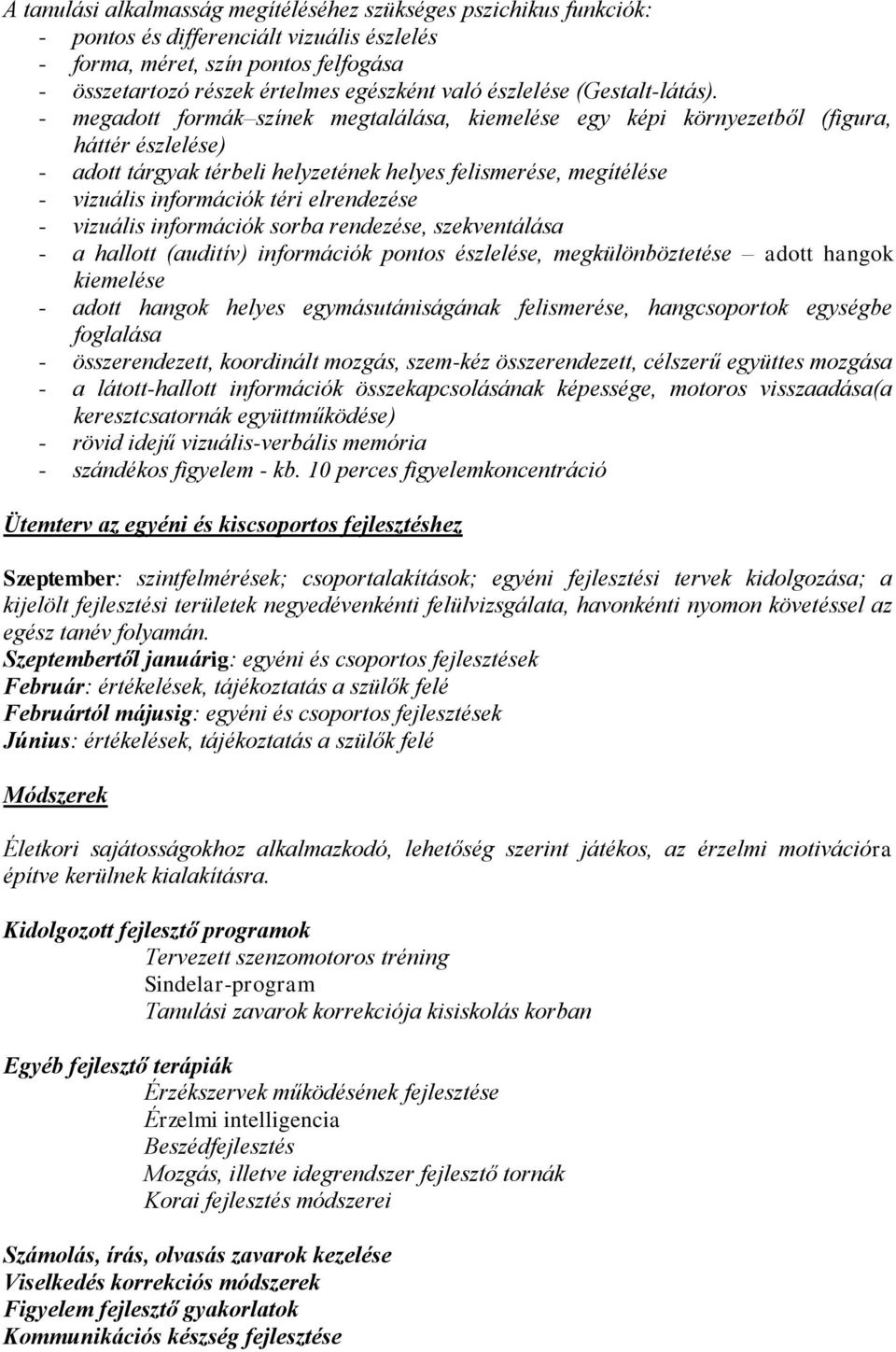 - megadott formák színek megtalálása, kiemelése egy képi környezetből (figura, háttér észlelése) - adott tárgyak térbeli helyzetének helyes felismerése, megítélése - vizuális információk téri