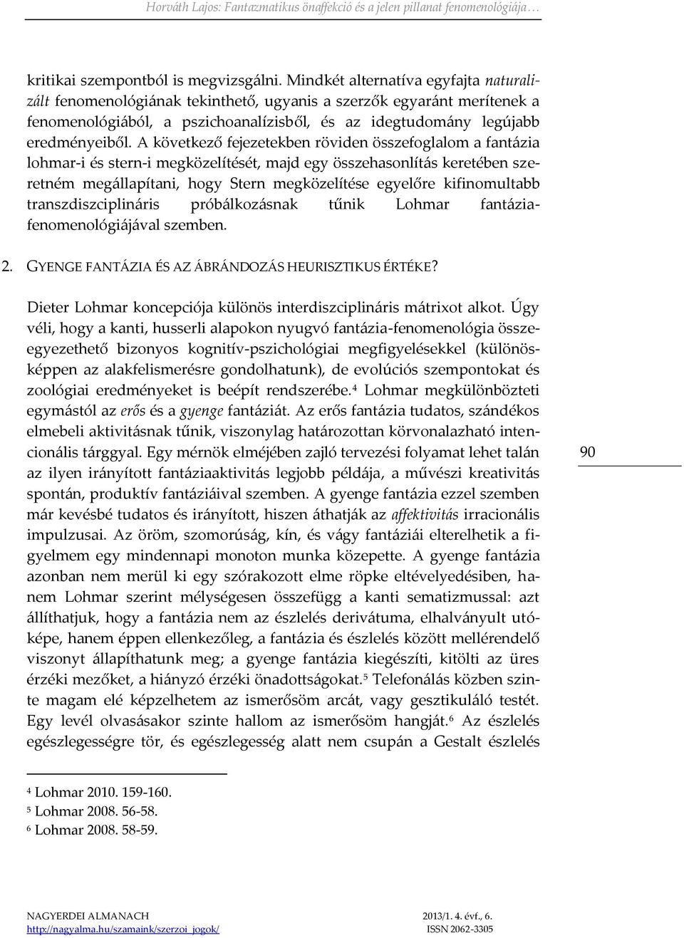 A következő fejezetekben röviden összefoglalom a fantázia lohmar-i és stern-i megközelítését, majd egy összehasonlítás keretében szeretném megállapítani, hogy Stern megközelítése egyelőre