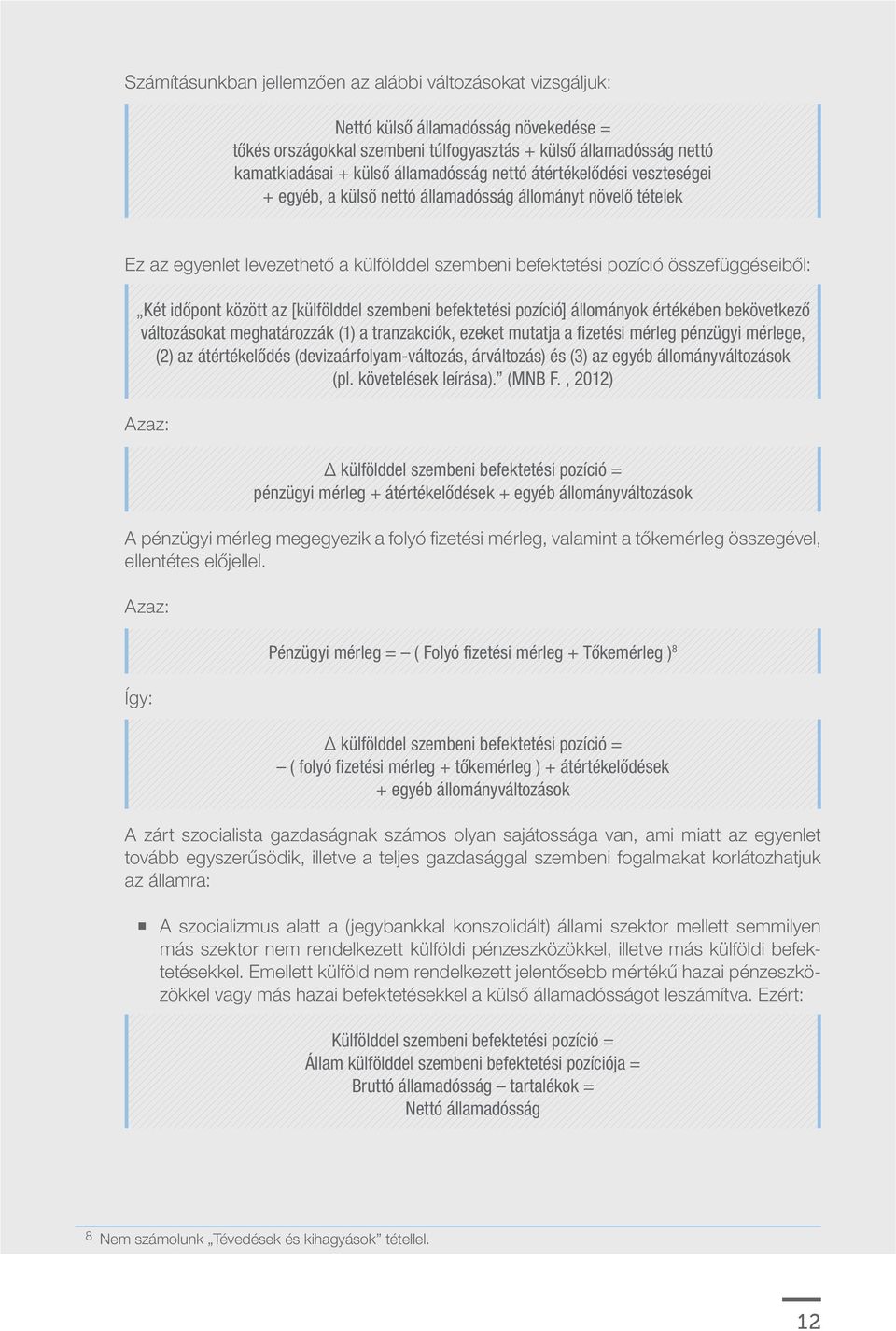 időpont között az [külfölddel szembeni befektetési pozíció] állományok értékében bekövetkező változásokat meghatározzák (1) a tranzakciók, ezeket mutatja a fizetési mérleg pénzügyi mérlege, (2) az