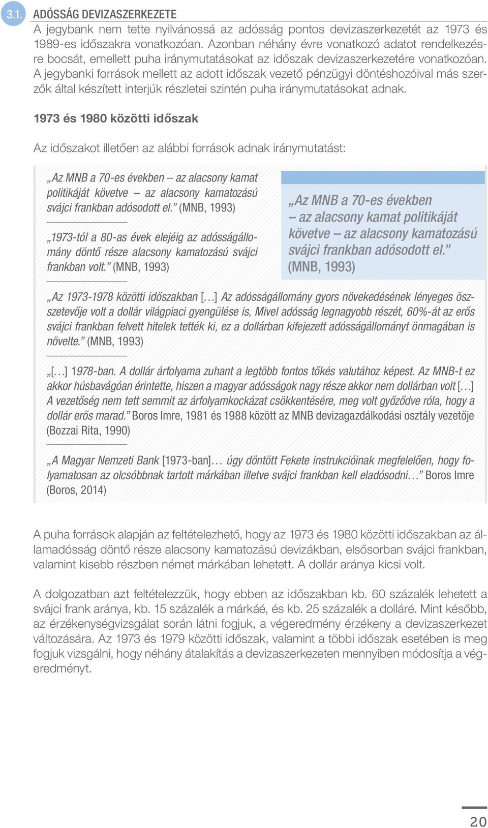 A jegybanki források mellett az adott időszak vezető pénzügyi döntéshozóival más szerzők által készített interjúk részletei szintén puha iránymutatásokat adnak.