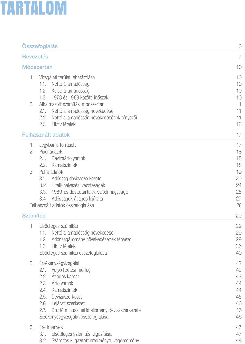 Piaci adatok 18 2.1. Devizaárfolyamok 18 2.2. Kamatszintek 18 3. Puha adatok 19 3.1. Adósság devizaszerkezete 20 3.2. Hitelkihelyezési veszteségek 24 3.3. 1989-es devizatartalék valódi nagysága 25 3.