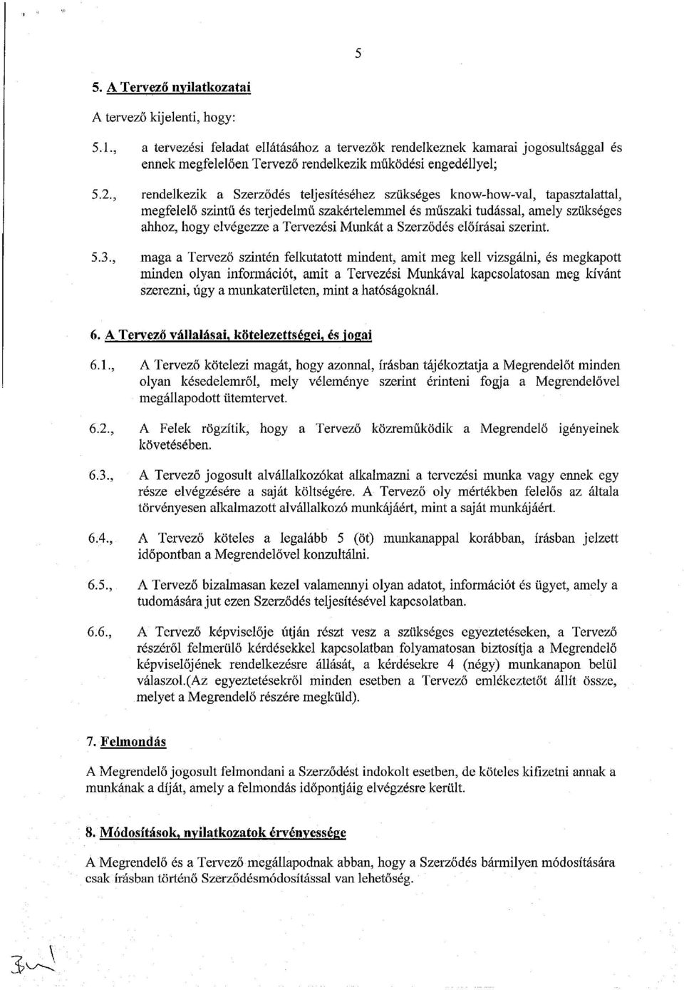 , rendelkezik a Szerződés teljesítéséhez szükséges know-how-val, tapasztalattal, megfelelő szintű és terjedelmű szakértelemmel és műszaki tudással, amely szükséges ahhoz, hogy elvégezze a Tervezési