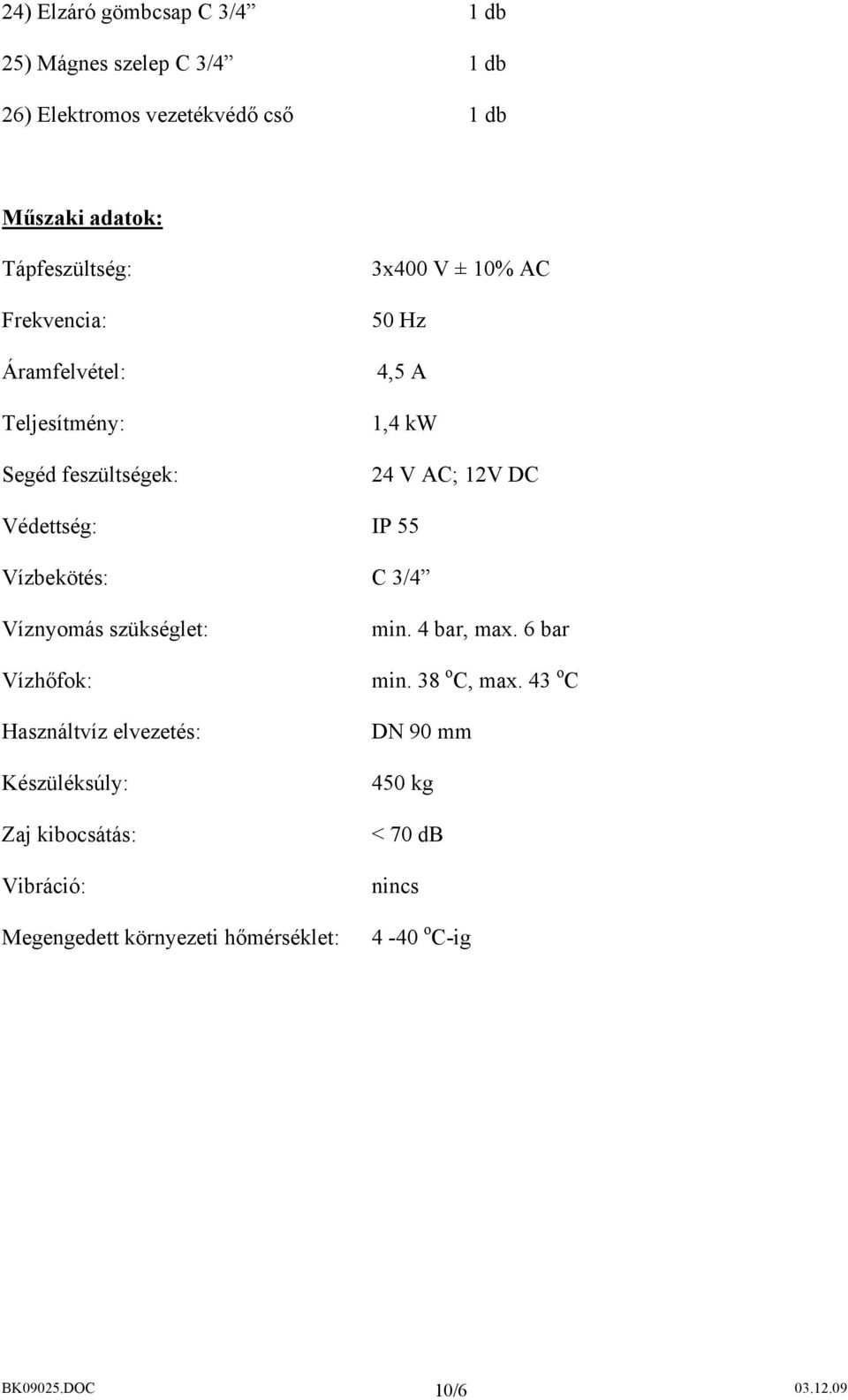 55 Vízbekötés: C 3/4 Víznyomás szükséglet: Vízhőfok: Használtvíz elvezetés: Készüléksúly: Zaj kibocsátás: Vibráció: Megengedett