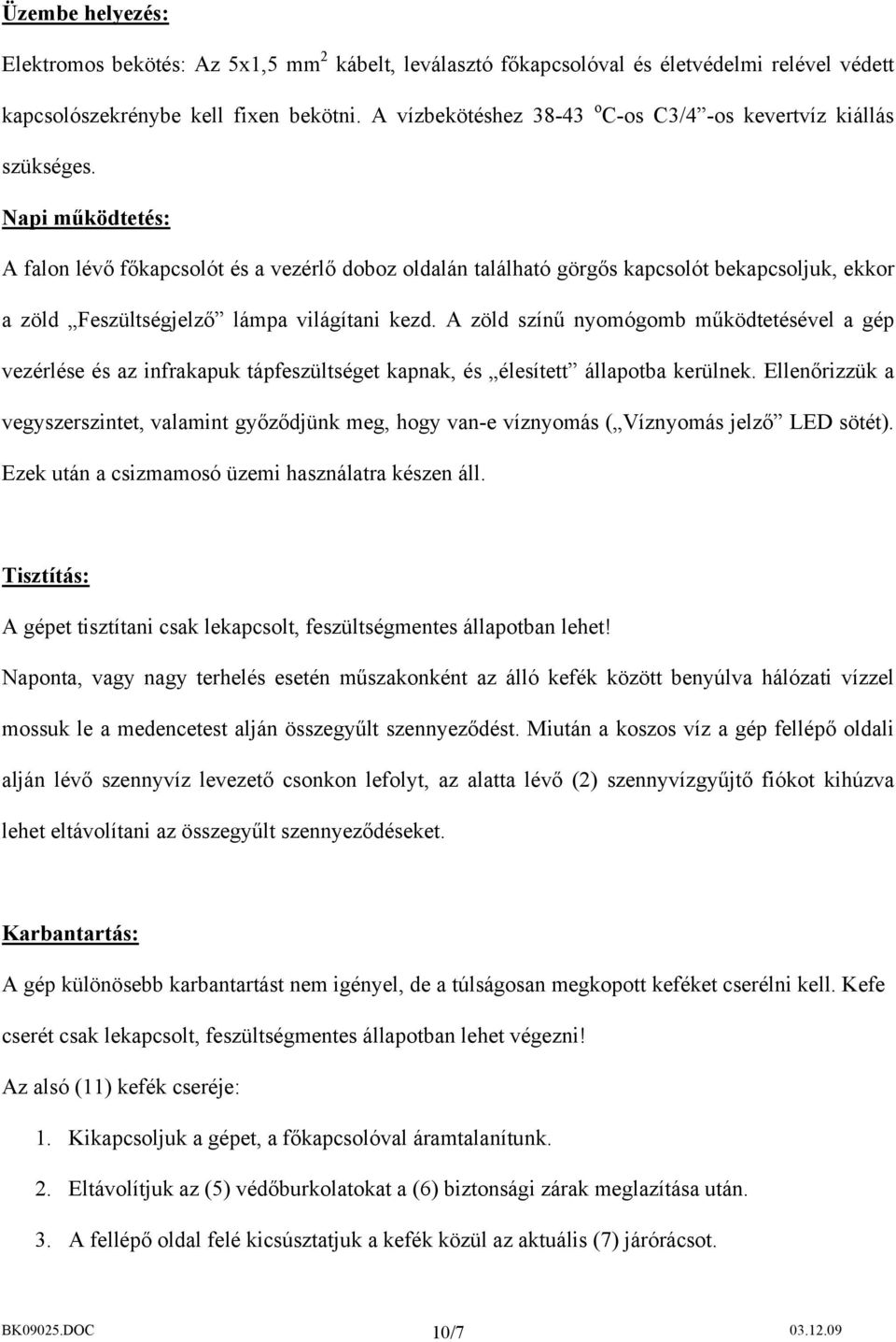 Napi működtetés: A falon lévő főkapcsolót és a vezérlő doboz oldalán található görgős kapcsolót bekapcsoljuk, ekkor a zöld Feszültségjelző lámpa világítani kezd.