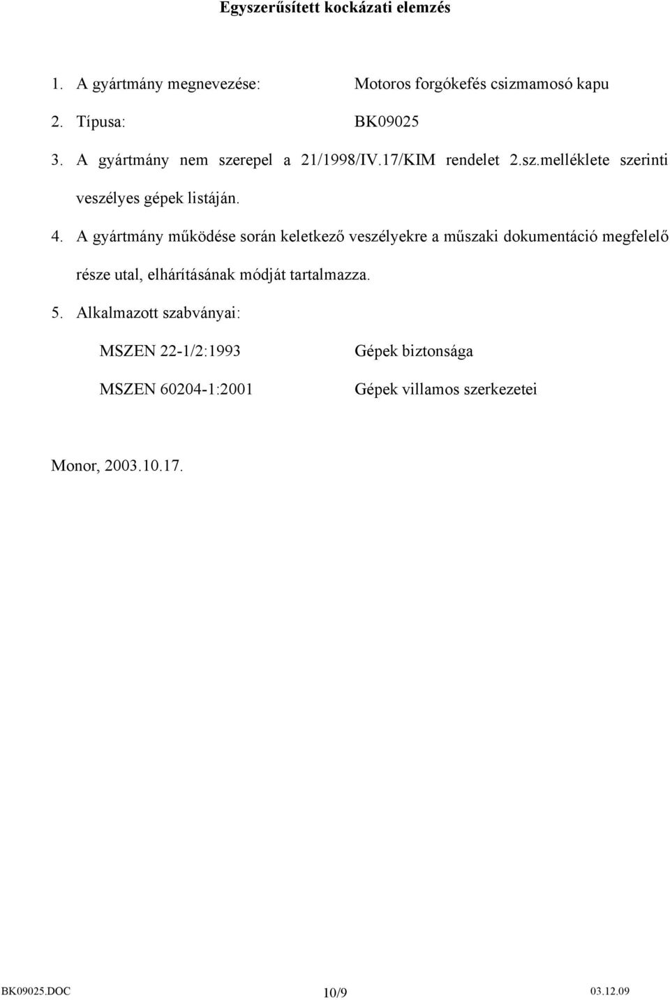 A gyártmány működése során keletkező veszélyekre a műszaki dokumentáció megfelelő része utal, elhárításának módját