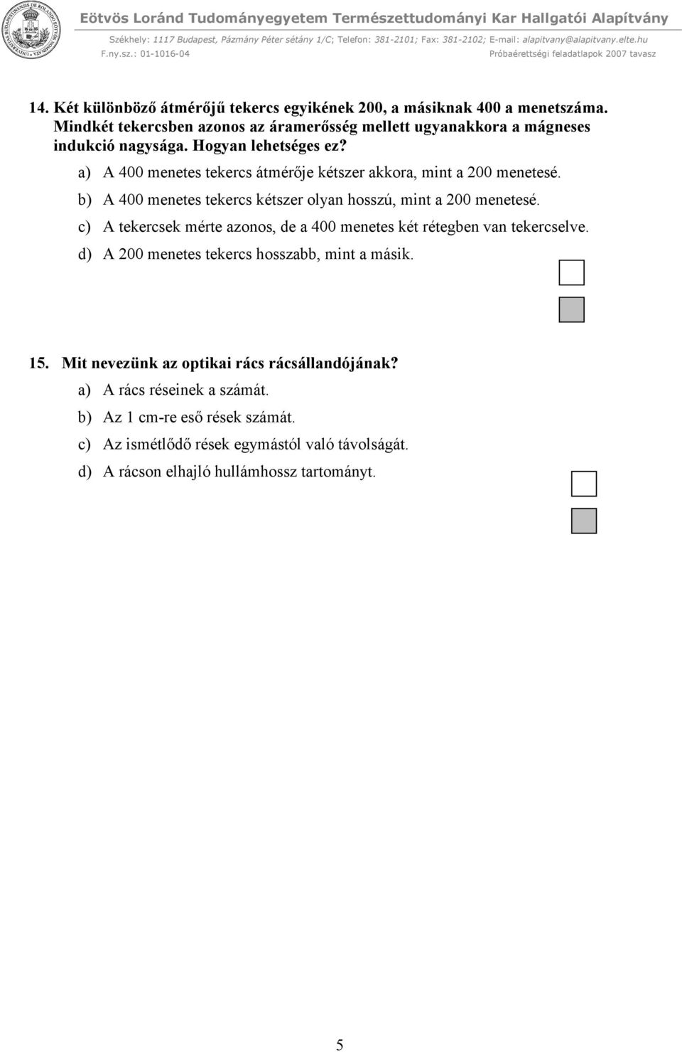 a) A 400 menetes tekercs átmérője kétszer akkora, mint a 200 menetesé. b) A 400 menetes tekercs kétszer olyan hosszú, mint a 200 menetesé.