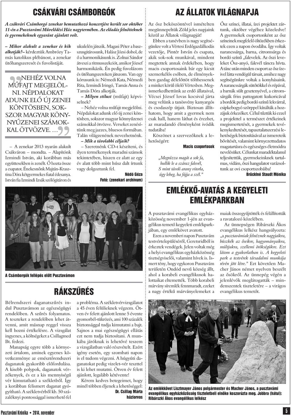 Nehéz volna mûfajt megjelölni. Népdalokat adunk elô új zenei köntösben, sokszor magyar KÖNynyûzenei számokkal ötvözve. A zenekar 2013 nyarán alakult Csákváron mondta.