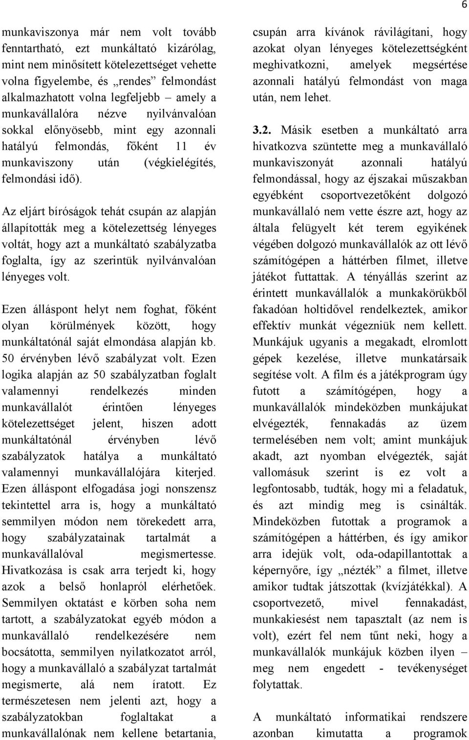 Az eljárt bíróságok tehát csupán az alapján állapították meg a kötelezettség lényeges voltát, hogy azt a munkáltató szabályzatba foglalta, így az szerintük nyilvánvalóan lényeges volt.