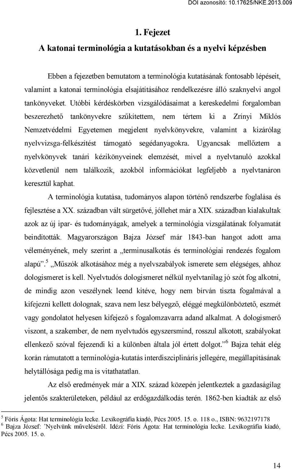 Utóbbi kérdéskörben vizsgálódásaimat a kereskedelmi forgalomban beszerezhető tankönyvekre szűkítettem, nem tértem ki a Zrínyi Miklós Nemzetvédelmi Egyetemen megjelent nyelvkönyvekre, valamint a