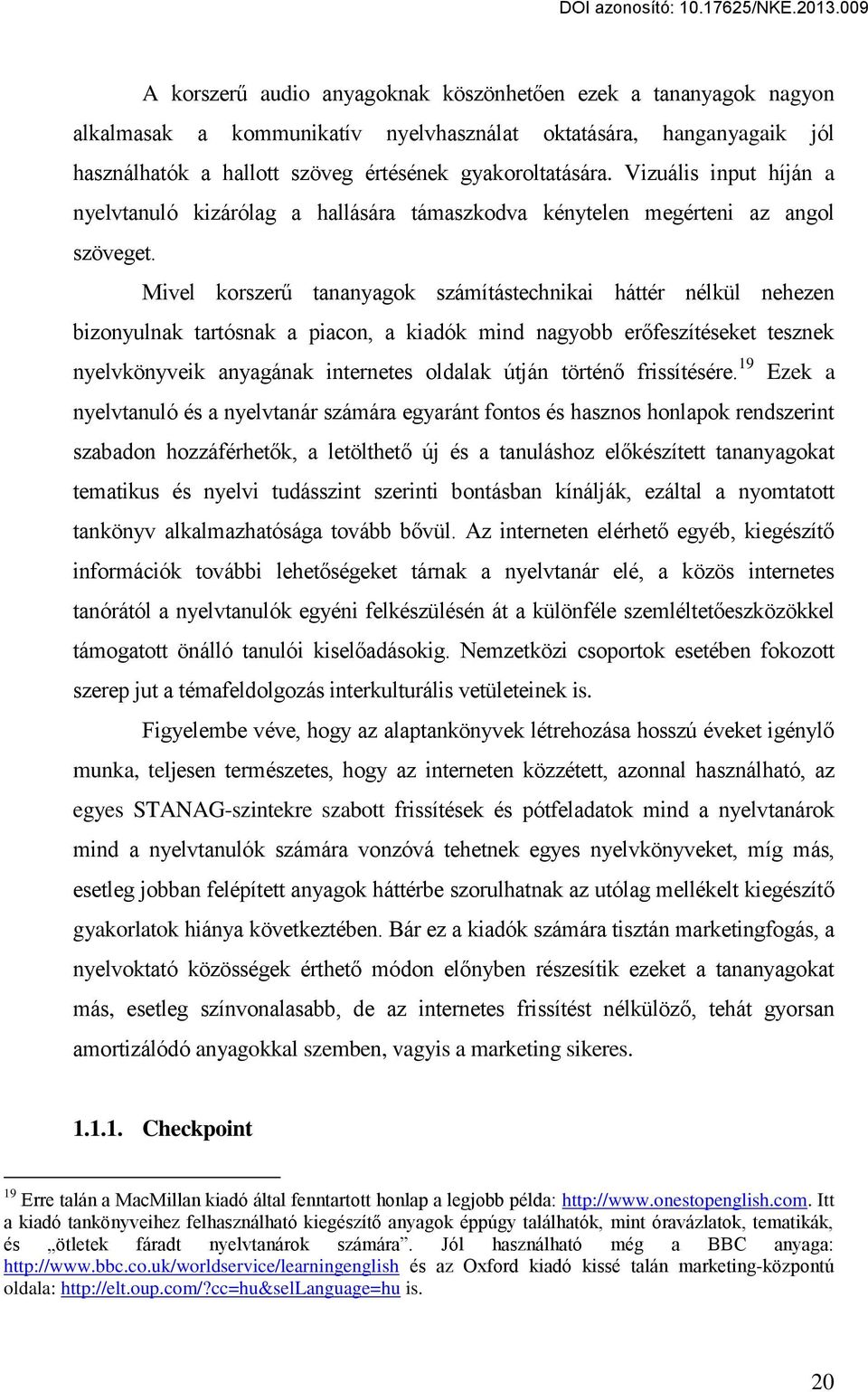 Mivel korszerű tananyagok számítástechnikai háttér nélkül nehezen bizonyulnak tartósnak a piacon, a kiadók mind nagyobb erőfeszítéseket tesznek nyelvkönyveik anyagának internetes oldalak útján