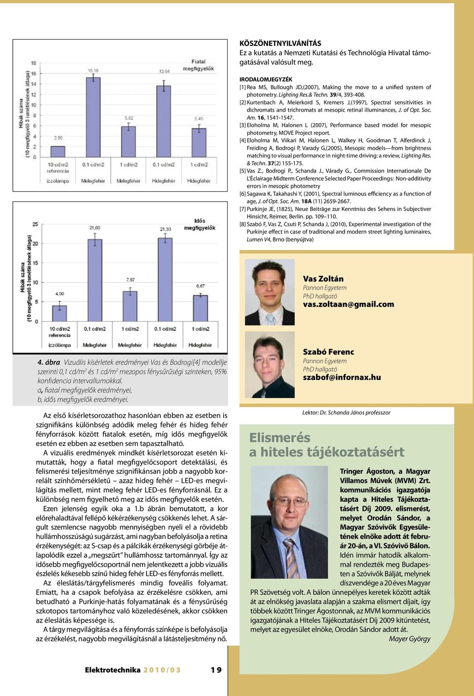 [2] Kurtenbach A, Meierkord S, Kremers J,(1997), Spectral sensitivities in dichromats and trichromats at mesopic retinal illuminances, J. of Opt. Soc. Am. 16, 1541-1547.
