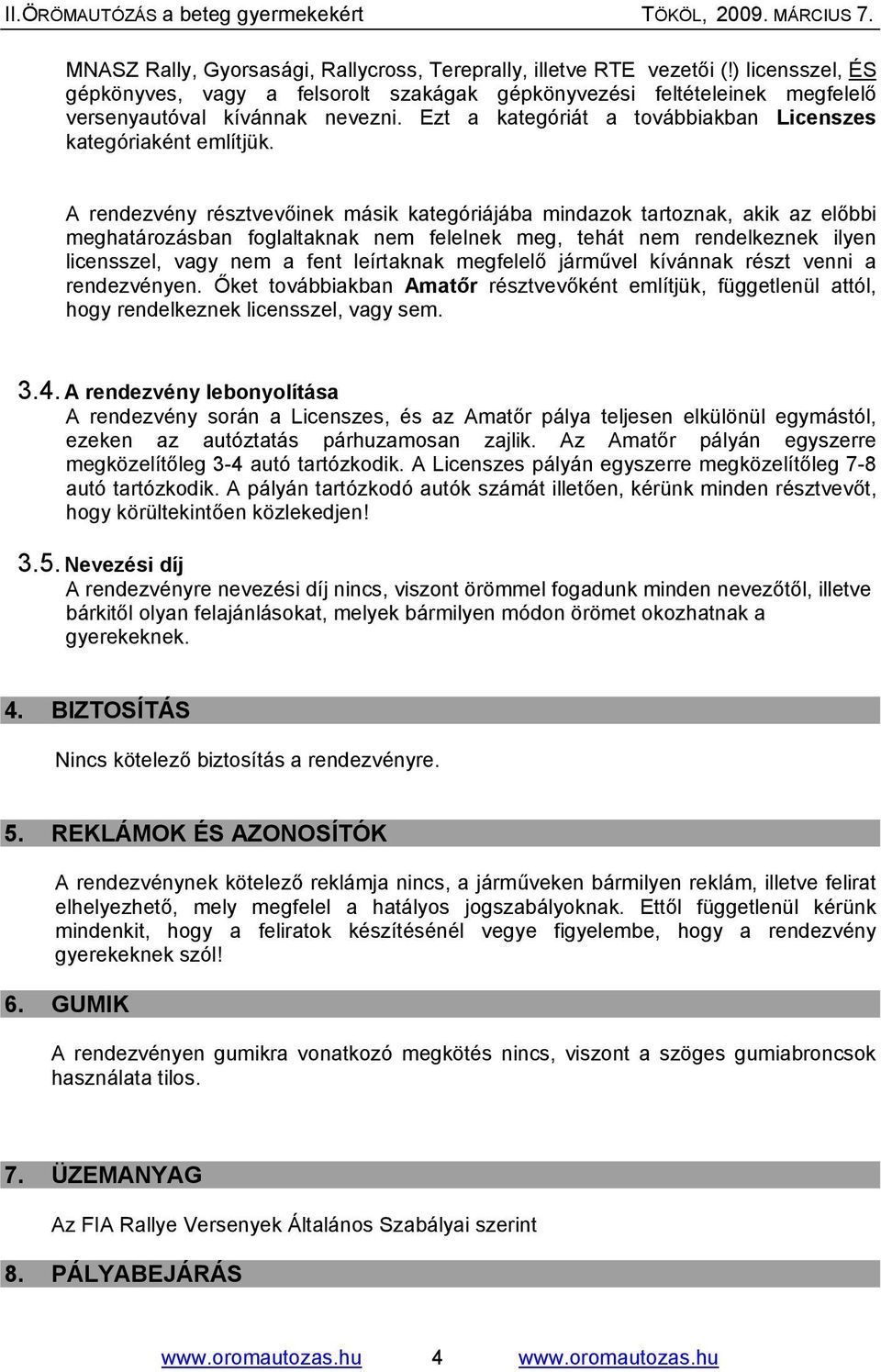 A rendezvény résztvevőinek másik kategóriájába mindazok tartoznak, akik az előbbi meghatározásban foglaltaknak nem felelnek meg, tehát nem rendelkeznek ilyen licensszel, vagy nem a fent leírtaknak