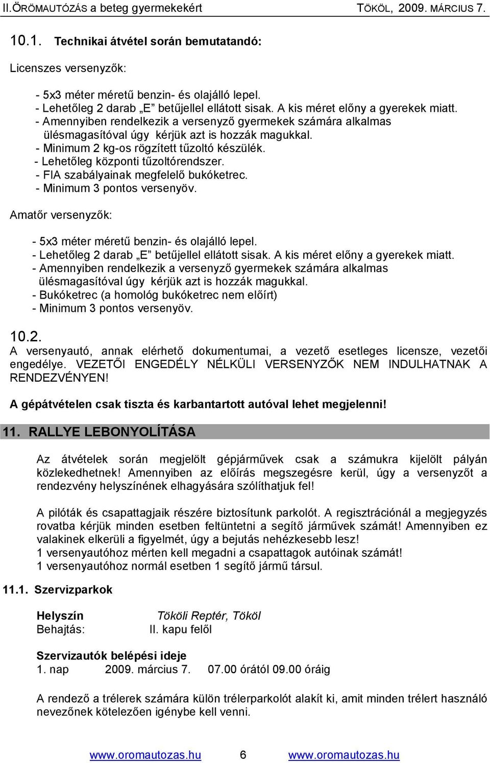 - FIA szabályainak megfelelő bukóketrec. - Minimum 3 pontos versenyöv. Amatőr versenyzők: - 5x3 méter méretű benzin- és olajálló lepel. - Lehetőleg 2 darab E betűjellel ellátott sisak.