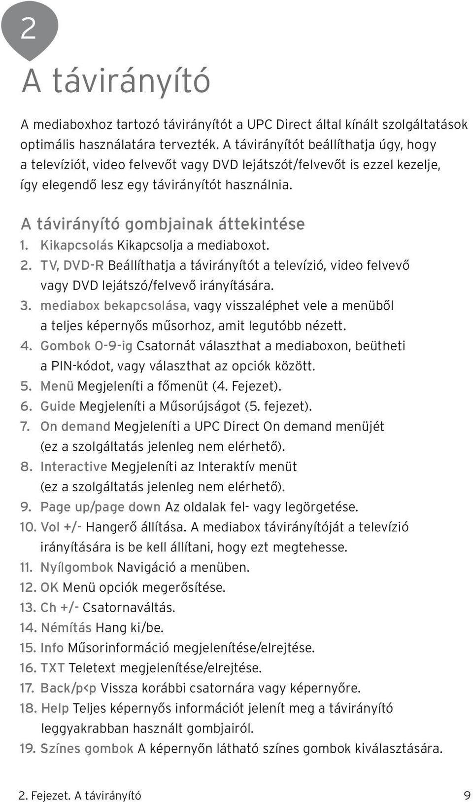 Kikapcsolás Kikapcsolja a mediaboxot. 2. TV, DVD-R Beállíthatja a távirányítót a televízió, video felvevő vagy DVD lejátszó/felvevő irányítására. 3.