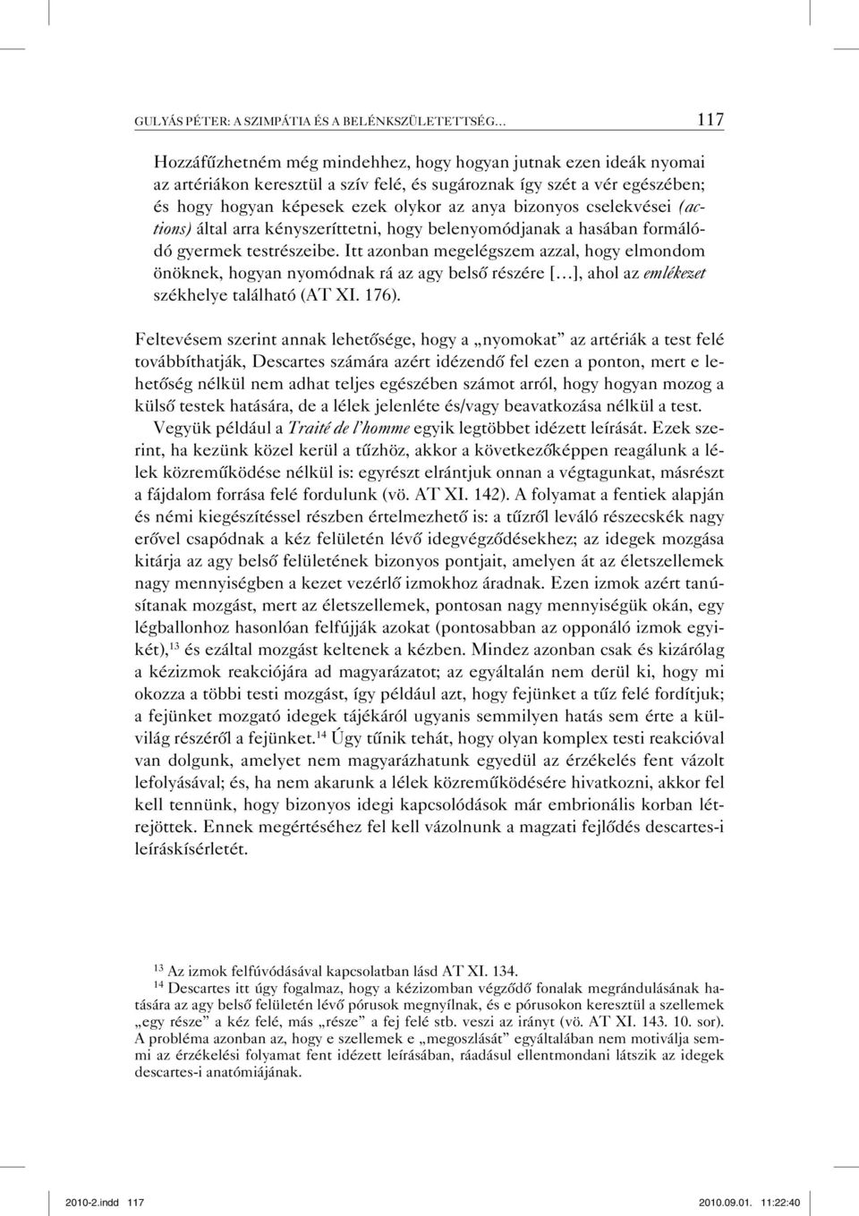 Itt azonban megelégszem azzal, hogy elmondom önöknek, hogyan nyomódnak rá az agy belső részére [ ], ahol az emlékezet székhelye található (AT XI. 176).