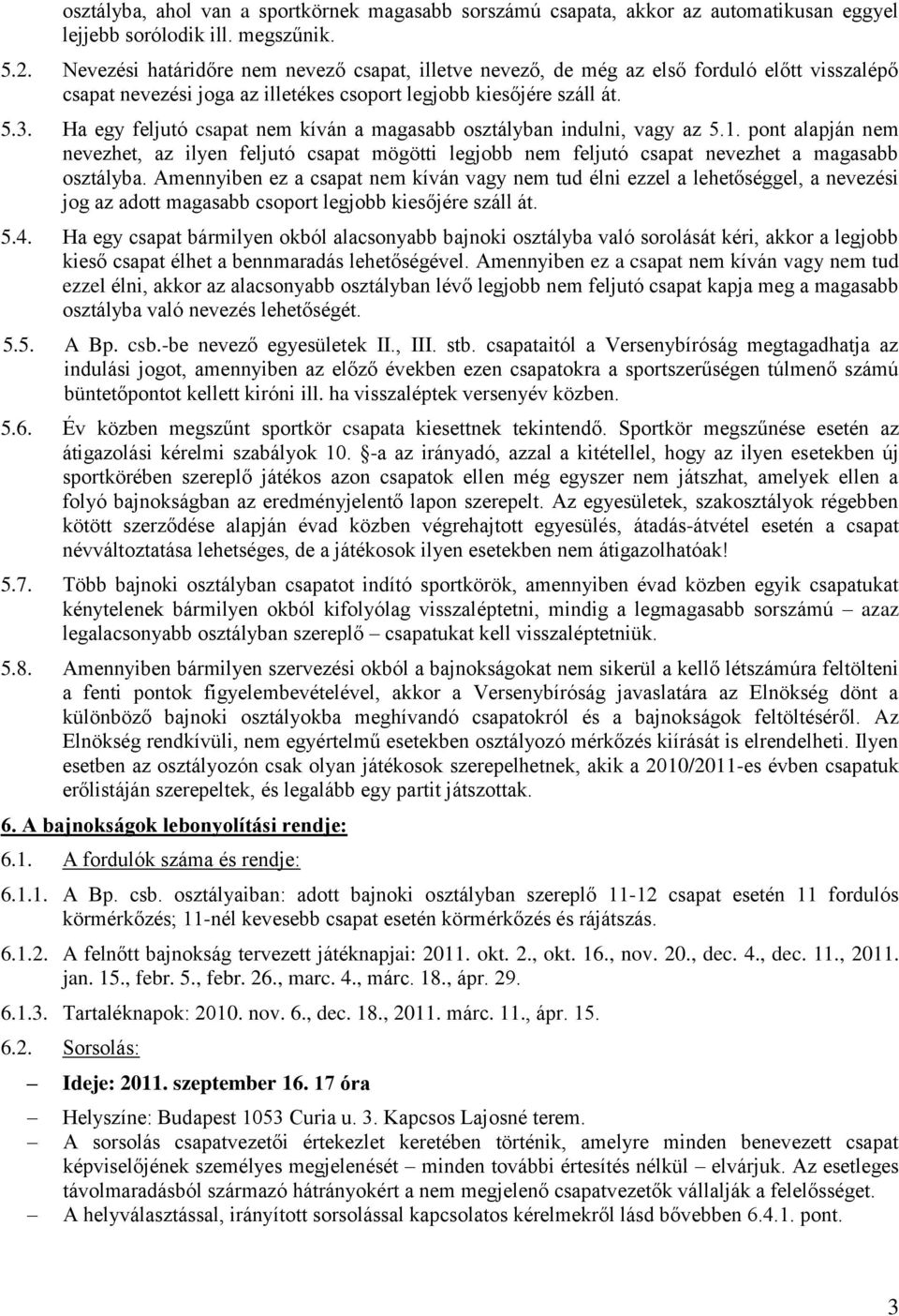 Ha egy feljutó csapat nem kíván a magasabb osztályban indulni, vagy az 5.1. pont alapján nem nevezhet, az ilyen feljutó csapat mögötti legjobb nem feljutó csapat nevezhet a magasabb osztályba.