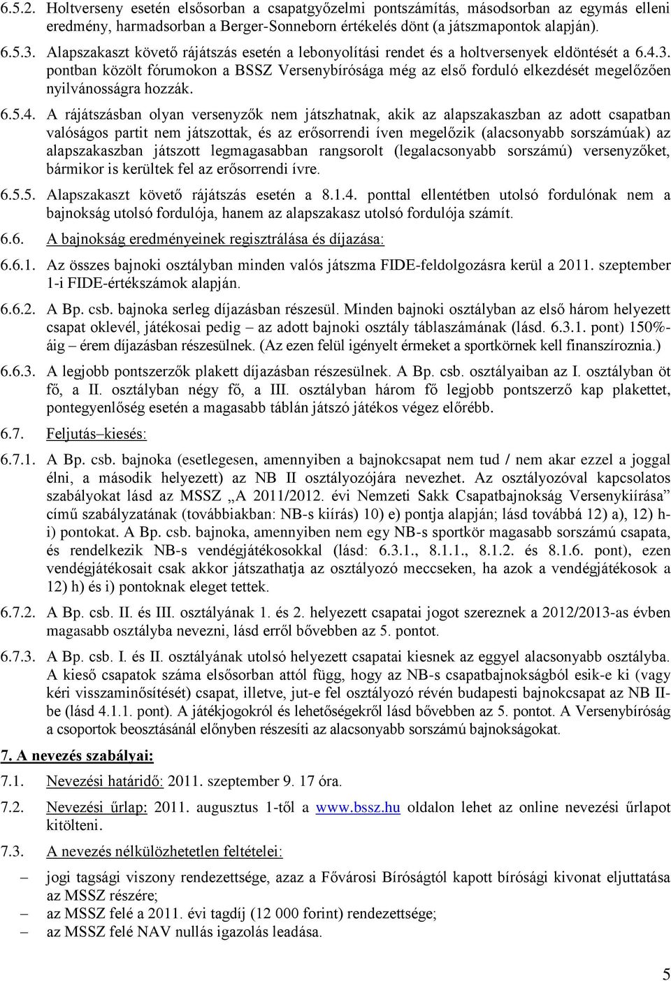 pontban közölt fórumokon a BSSZ Versenybírósága még az első forduló elkezdését megelőzően nyilvánosságra hozzák. 6.5.4.