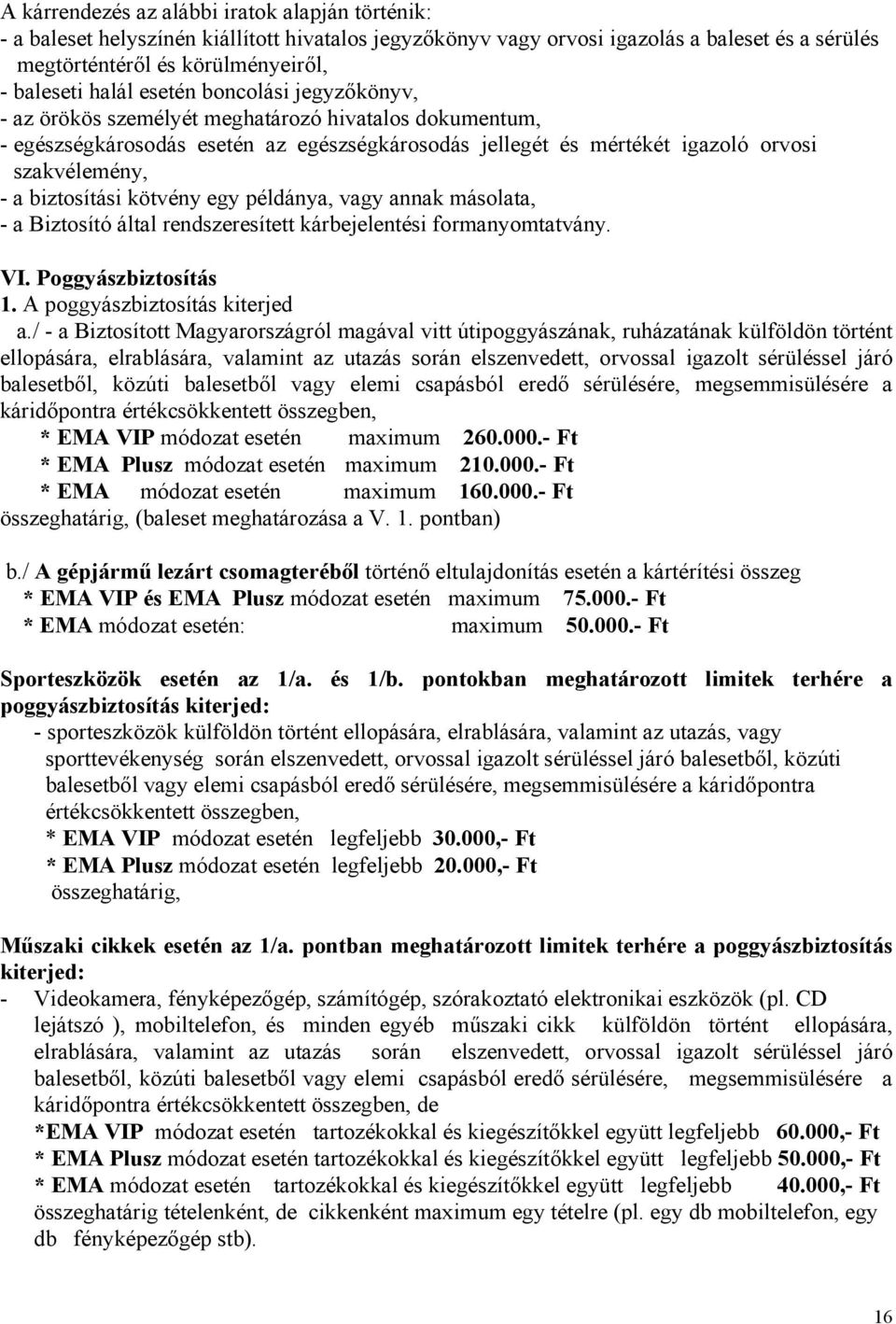 kötvény egy példánya, vagy annak másolata, - a Biztosító által rendszeresített kárbejelentési formanyomtatvány. VI. Poggyászbiztosítás 1. A poggyászbiztosítás kiterjed a.