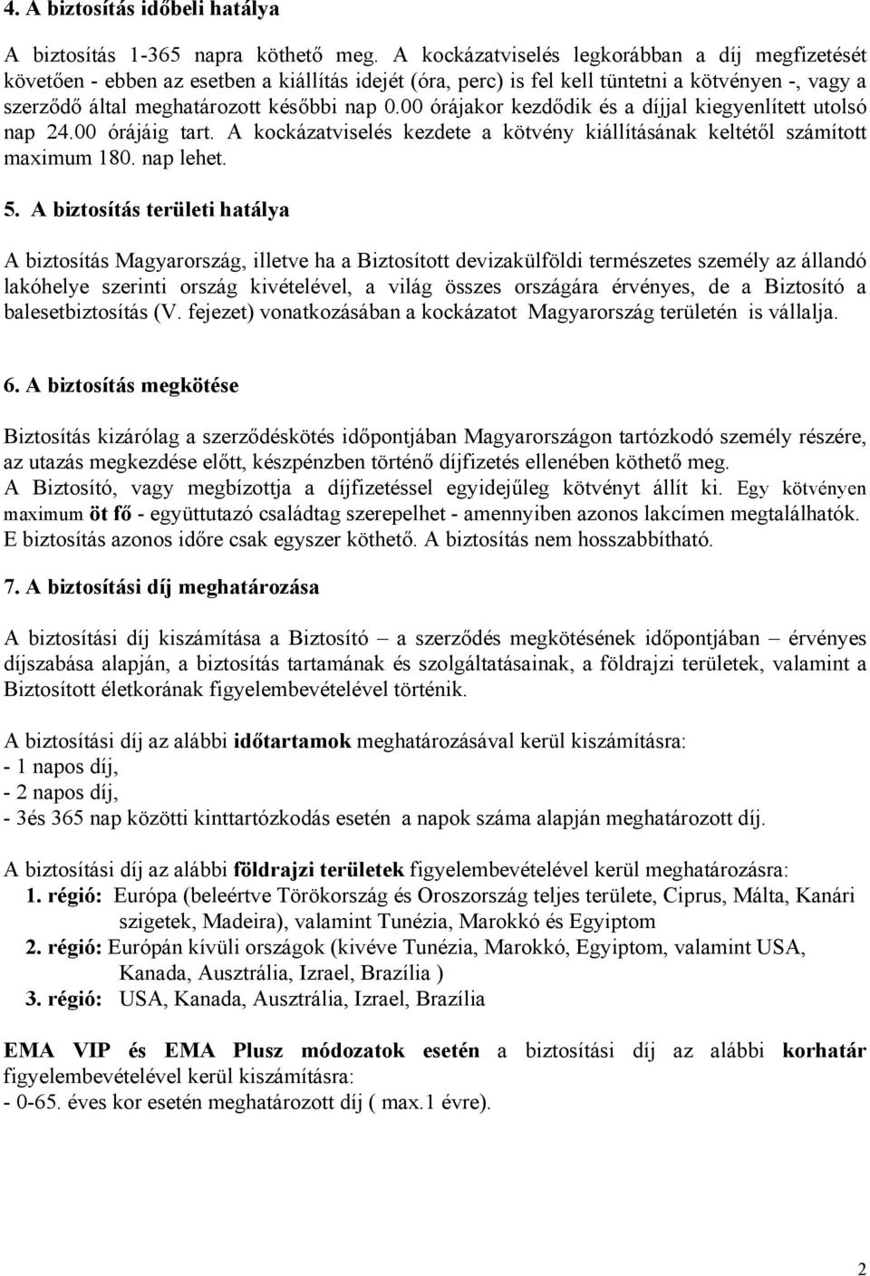 00 órájakor kezdődik és a díjjal kiegyenlített utolsó nap 24.00 órájáig tart. A kockázatviselés kezdete a kötvény kiállításának keltétől számított maximum 180. nap lehet. 5.