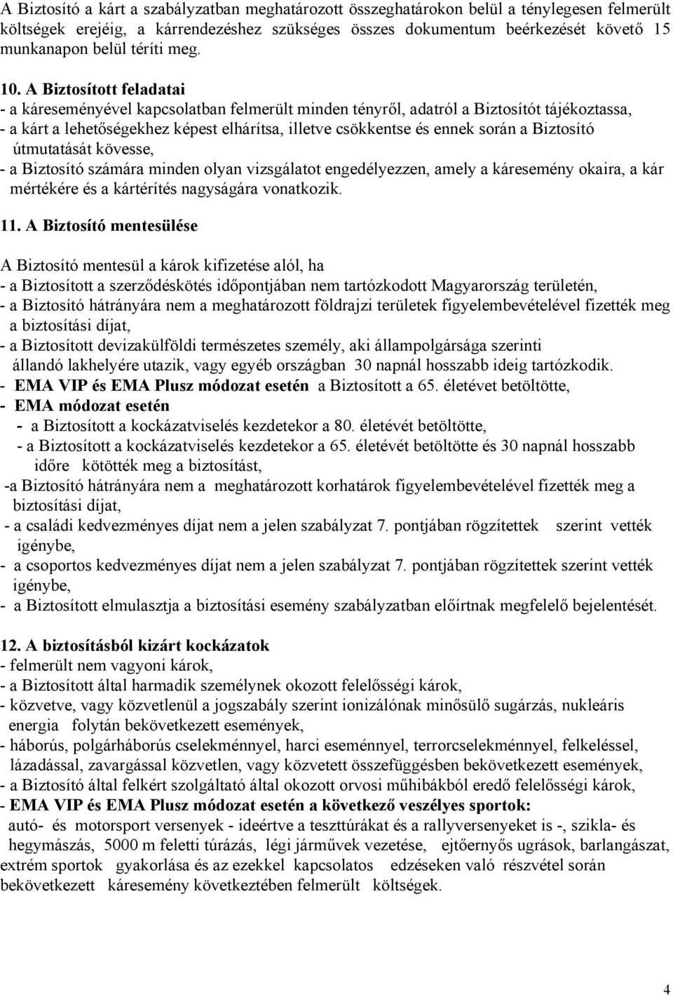 A Biztosított feladatai - a káreseményével kapcsolatban felmerült minden tényről, adatról a Biztosítót tájékoztassa, - a kárt a lehetőségekhez képest elhárítsa, illetve csökkentse és ennek során a