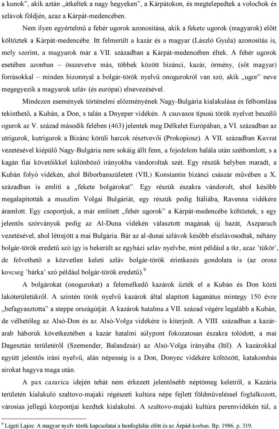 Itt felmerült a kazár és a magyar (László Gyula) azonosítás is, mely szerint, a magyarok már a VII. században a Kárpát-medencében éltek.