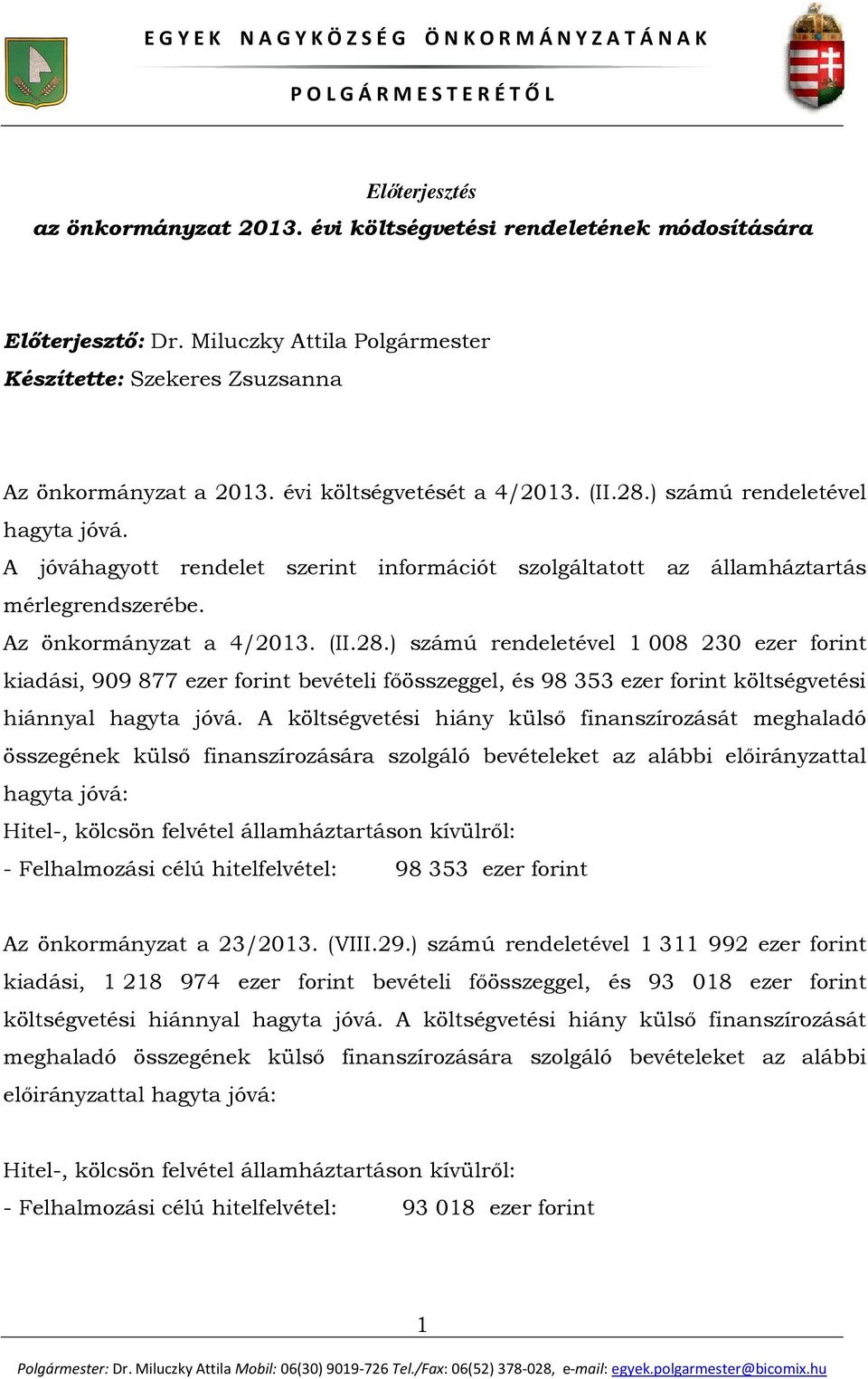 A költségvetési hiány külső finanszírozását meghaladó összegének külső finanszírozására szolgáló bevételeket az alábbi előirányzattal hagyta jóvá: Hitel-, kölcsön felvétel államháztartáson kívülről: