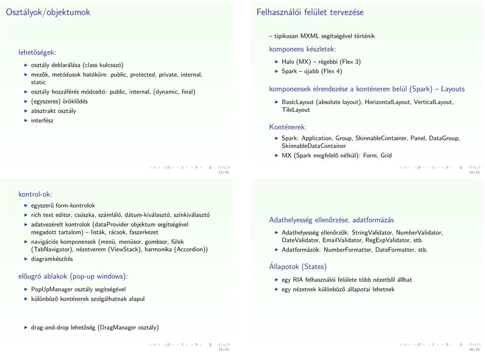 komponensek elrendezése a konténeren belül (Spark) Layouts BasicLayout (absolute layout), HorizontalLayout, VerticalLayout, TileLayout Konténerek: Spark: Application, Group, SkinnableContainer,