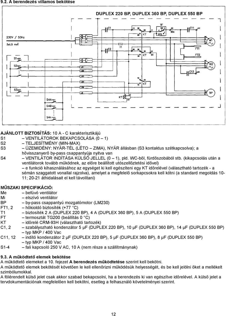 (kikapcsolás után a ventilátorok tovább működnek, az előre beállított utószellőztetési idővel) e funkció kihasználásához az egységet ki kell egészíteni egy KT időrelével (választható tartozék - a