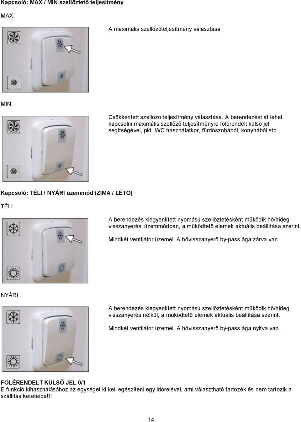 Kapcsoló: TÉLI / NYÁRI üzemmód (ZIMA / LÉTO) TÉLI A berendezés kiegyenlített nyomású szellőztetésként működik hő/hideg visszanyerési üzemmódban, a működtető elemek aktuális beállítása szerint.