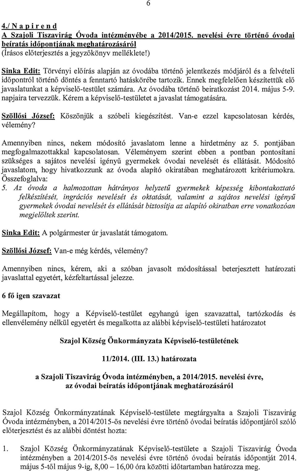 Ennek megfelelően készítettük elő javaslatunkat a képviselő-testület számára. Az óvodába történő beiratkozást 2014. május 5-9. napjaira tervezzük. Kérem a képviselő-testületet a javaslat támogatására.