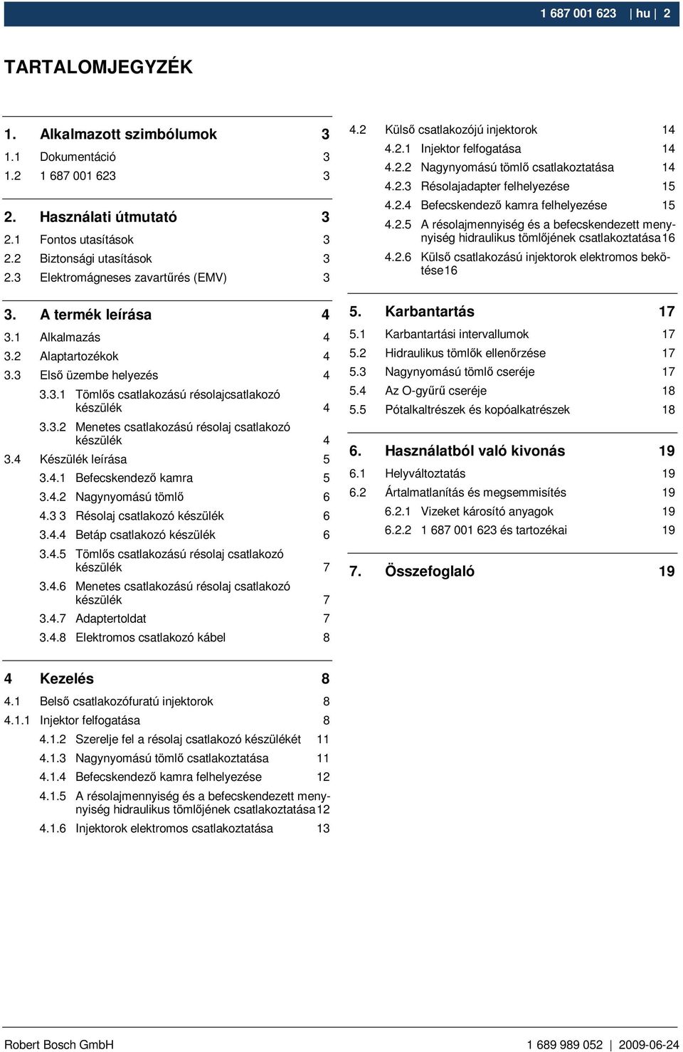 4 Készülék leírása 5 3.4.1 Befecskendezı kamra 5 3.4.2 Nagynyomású tömlı 6 4.3 3 Résolaj csatlakozó készülék 6 3.4.4 Betáp csatlakozó készülék 6 3.4.5 Tömlıs csatlakozású résolaj csatlakozó készülék 7 3.