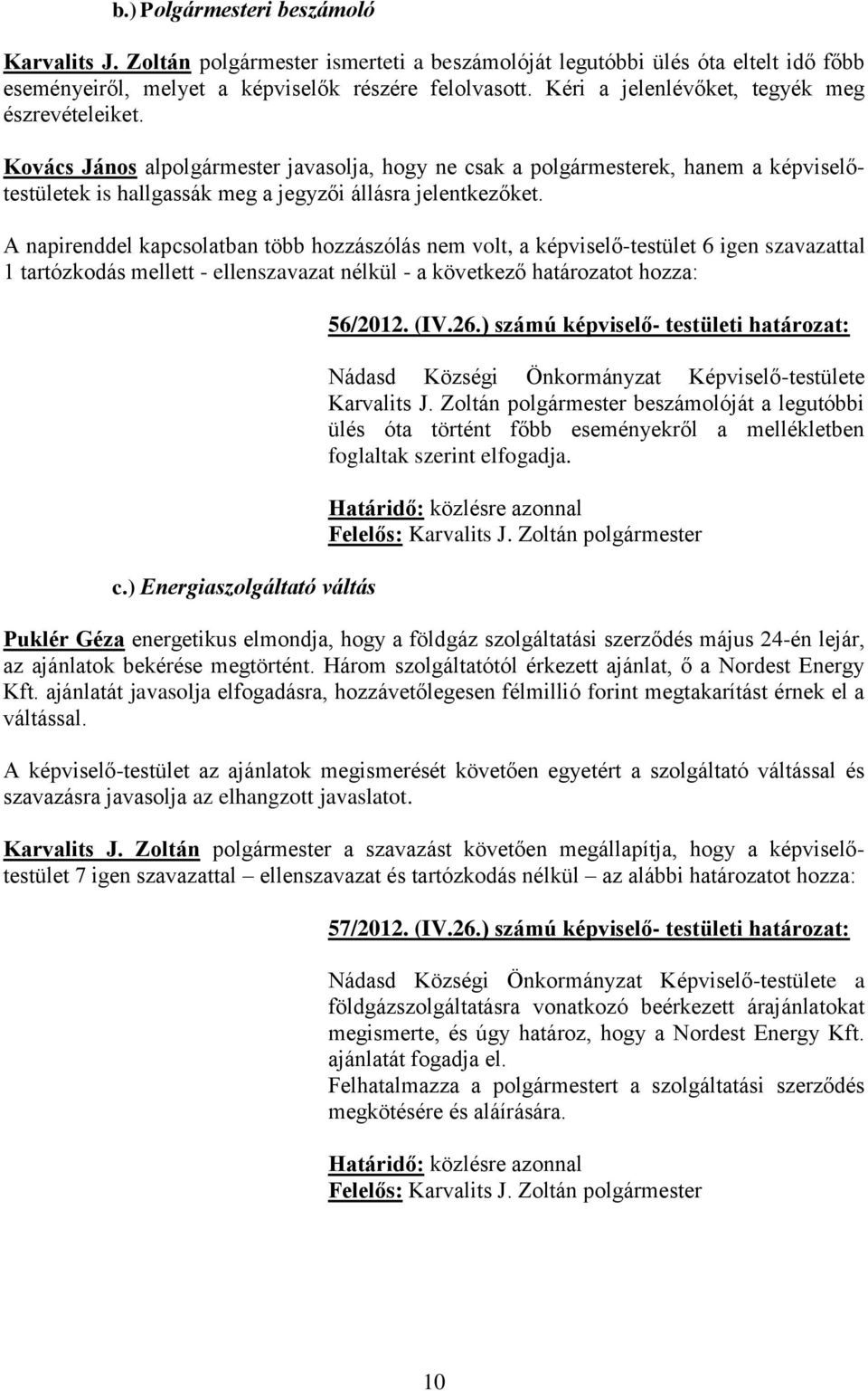 A napirenddel kapcsolatban több hozzászólás nem volt, a képviselő-testület 6 igen szavazattal 1 tartózkodás mellett - ellenszavazat nélkül - a következő határozatot hozza: c.