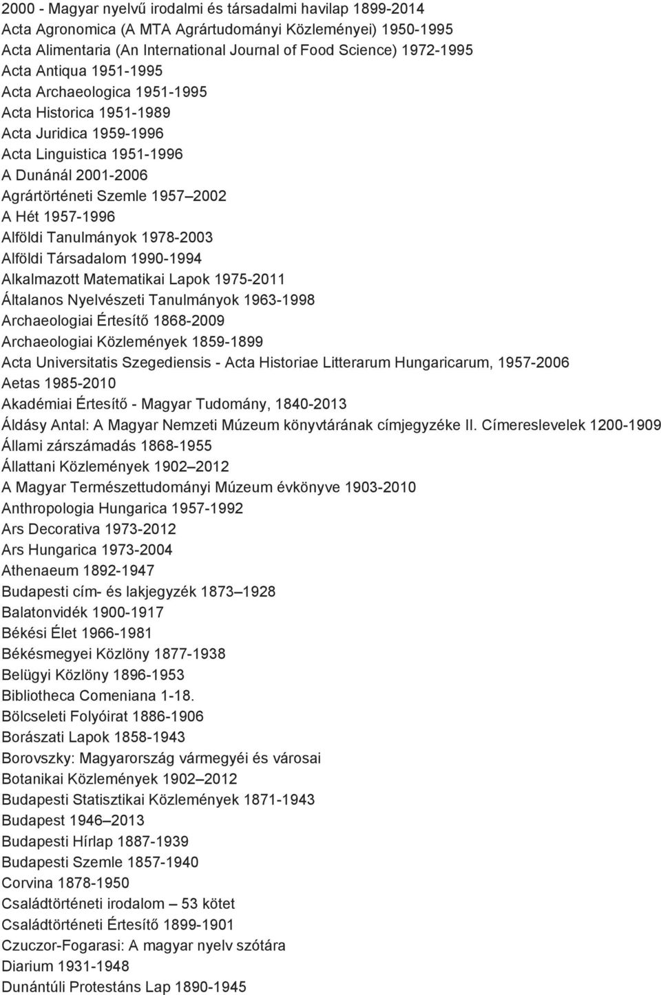 Tanulmányok 1978 2003 Alföldi Társadalom 1990 1994 Alkalmazott Matematikai Lapok 1975 2011 Általanos Nyelvészeti Tanulmányok 1963 1998 Archaeologiai Értesítő 1868 2009 Archaeologiai Közlemények 1859