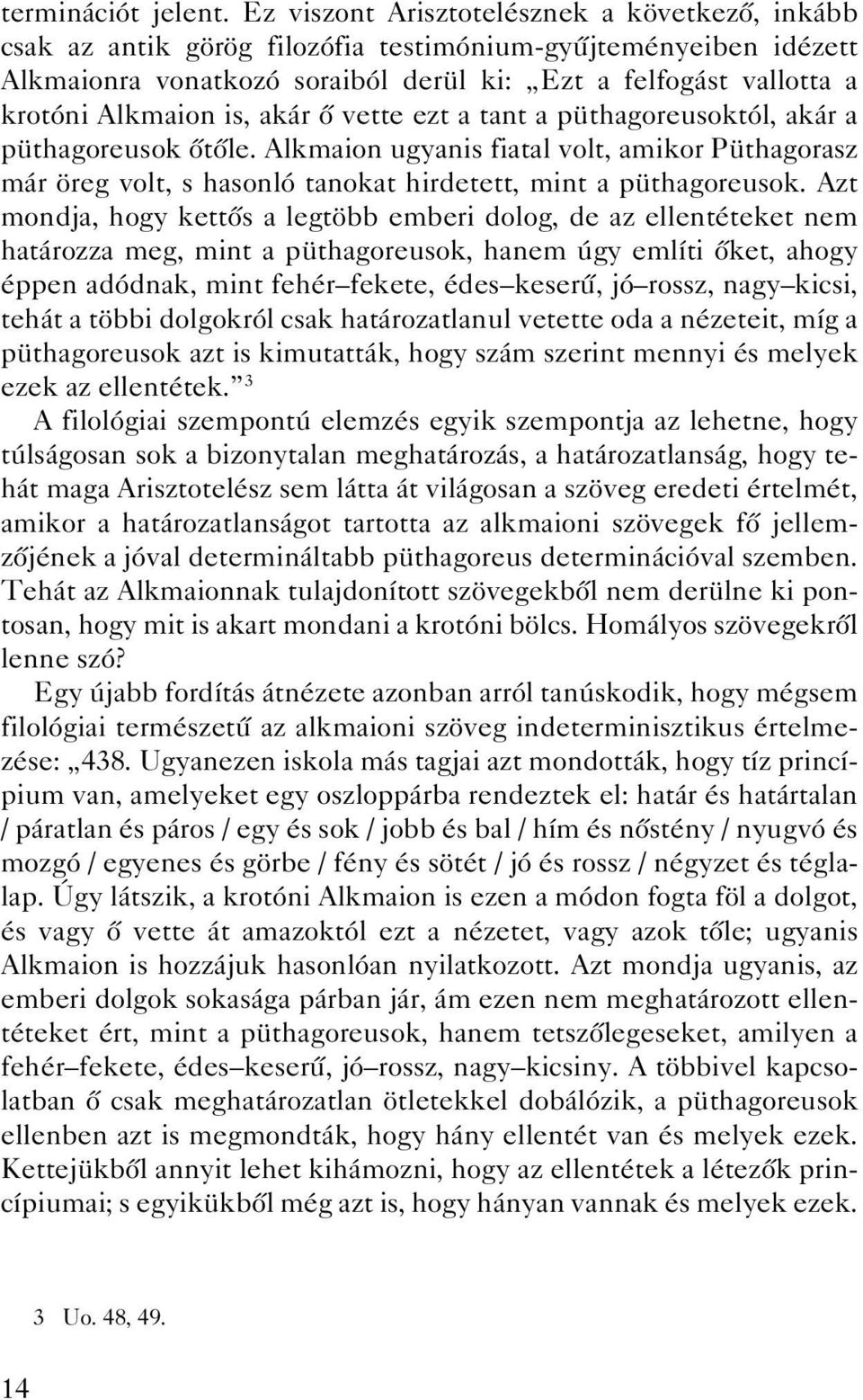is, akár ô vette ezt a tant a püthagoreusoktól, akár a püthagoreusok ôtôle. Alkmaion ugyanis fiatal volt, amikor Püthagorasz már öreg volt, s hasonló tanokat hirdetett, mint a püthagoreusok.